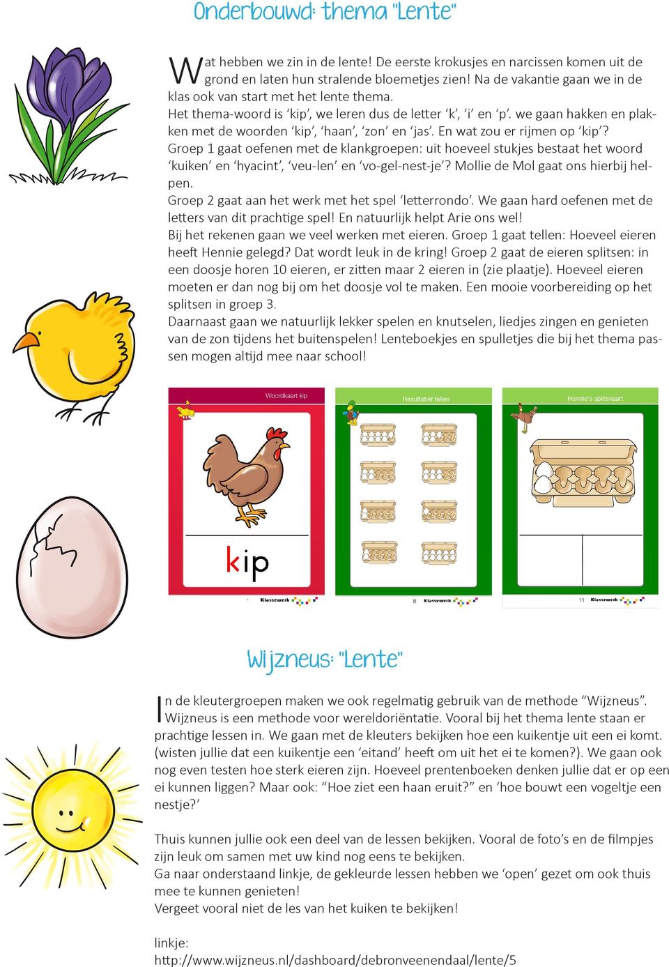 En wat zou er rijmen op kip? Groep 1 gaat oefenen met de klankgroepen: uit hoeveel stukjes bestaat het woord kuiken en hyacint, veu-len en vo-gel-nest-je? Mollie de Mol gaat ons hierbij helpen.