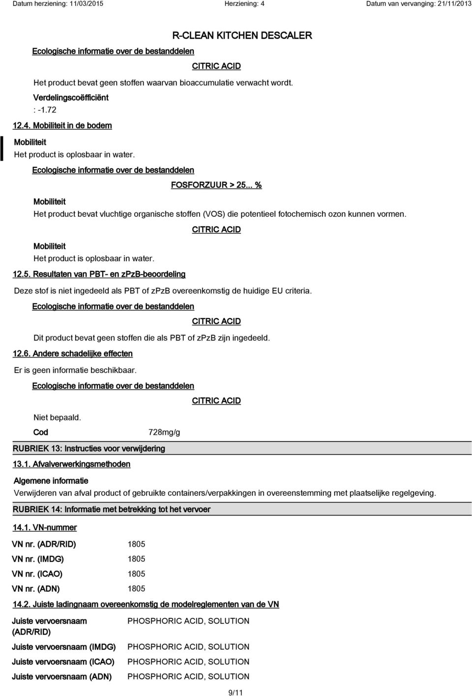 Resultaten van PBT- en zpzb-beoordeling Deze stof is niet ingedeeld als PBT of zpzb overeenkomstig de huidige EU criteria. Dit product bevat geen stoffen die als PBT of zpzb zijn ingedeeld. 12.6.