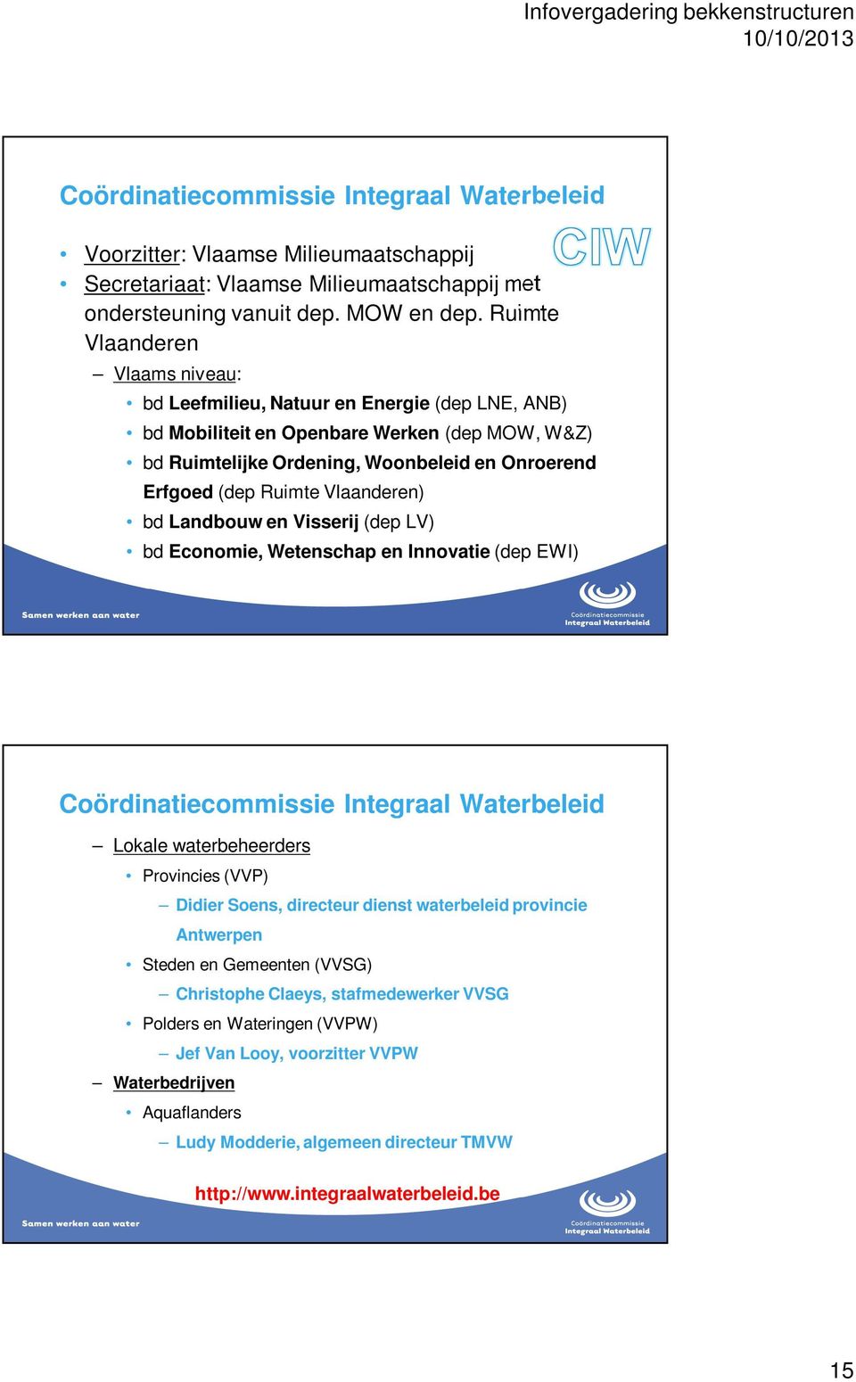 Vlaanderen) bd Landbouw en Visserij (dep LV) bd Economie, Wetenschap en Innovatie (dep EWI) Coördinatiecommissie Integraal Waterbeleid Lokale waterbeheerders Provincies (VVP) Didier Soens, directeur