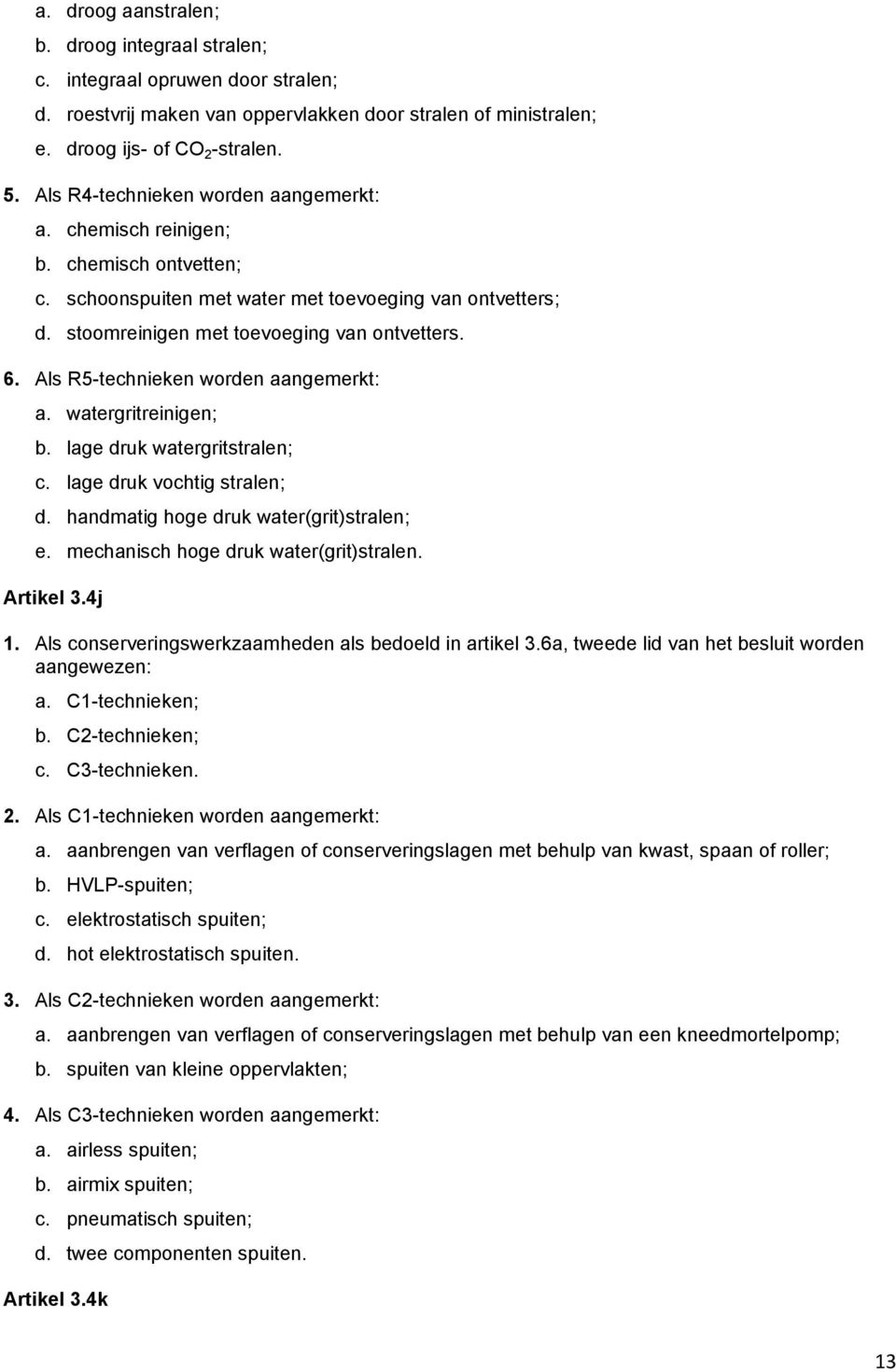 Als R5-technieken worden aangemerkt: a. watergritreinigen; b. lage druk watergritstralen; c. lage druk vochtig stralen; d. handmatig hoge druk water(grit)stralen; e.