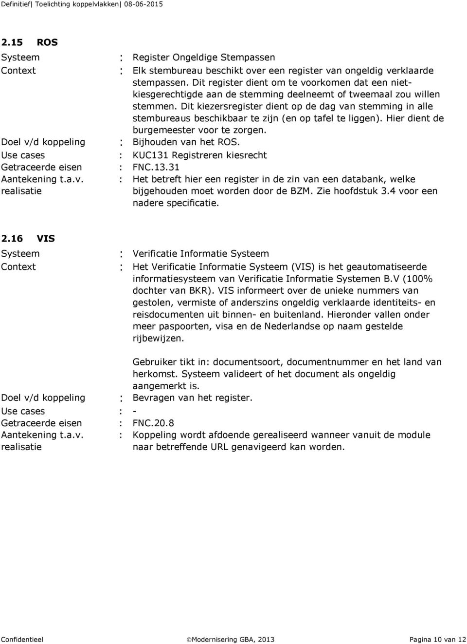 Dit kiezersregister dient op de dag van stemming in alle stembureaus beschikbaar te zijn (en op tafel te liggen). Hier dient de burgemeester voor te zorgen. : Bijhouden van het ROS.