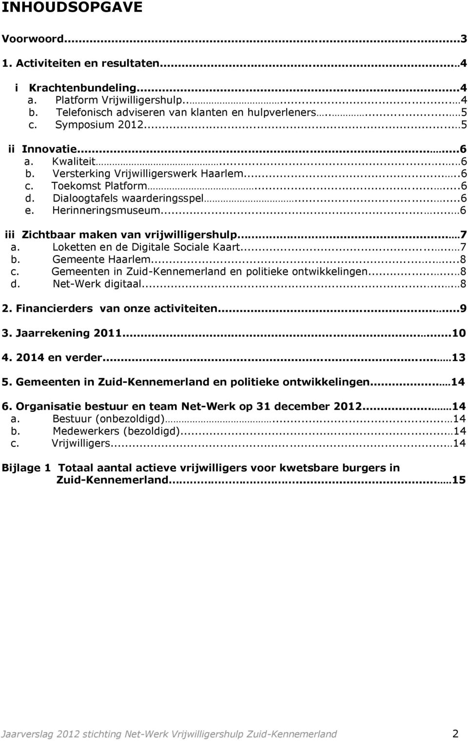 ..6 iii Zichtbaar maken van vrijwilligershulp...7 a. Loketten en de Digitale Sociale Kaart...7 b. Gemeente Haarlem...8 c. Gemeenten in Zuid-Kennemerland en politieke ontwikkelingen...8 d.