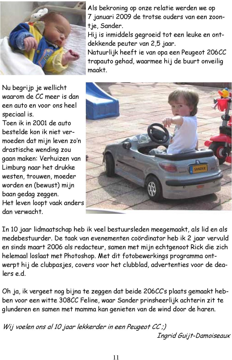 Toen ik in 2001 de auto bestelde kon ik niet vermoeden dat mijn leven zo n drastische wending zou gaan maken: Verhuizen van Limburg naar het drukke westen, trouwen, moeder worden en (bewust) mijn