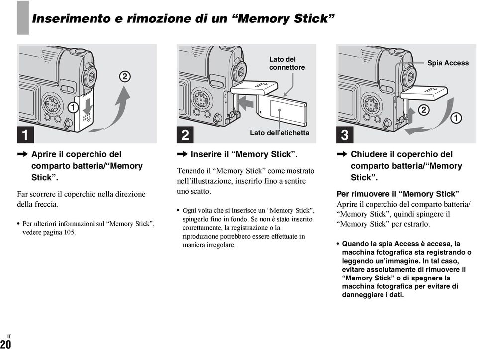 Tenendo il Memory Stick come mostrato nell illustrazione, inserirlo fino a sentire uno scatto. Ogni volta che si inserisce un Memory Stick, spingerlo fino in fondo.