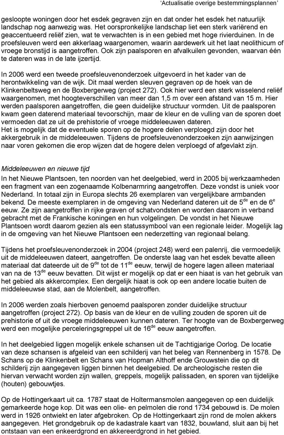 In de proefsleuven werd een akkerlaag waargenomen, waarin aardewerk uit het laat neolithicum of vroege bronstijd is aangetroffen.