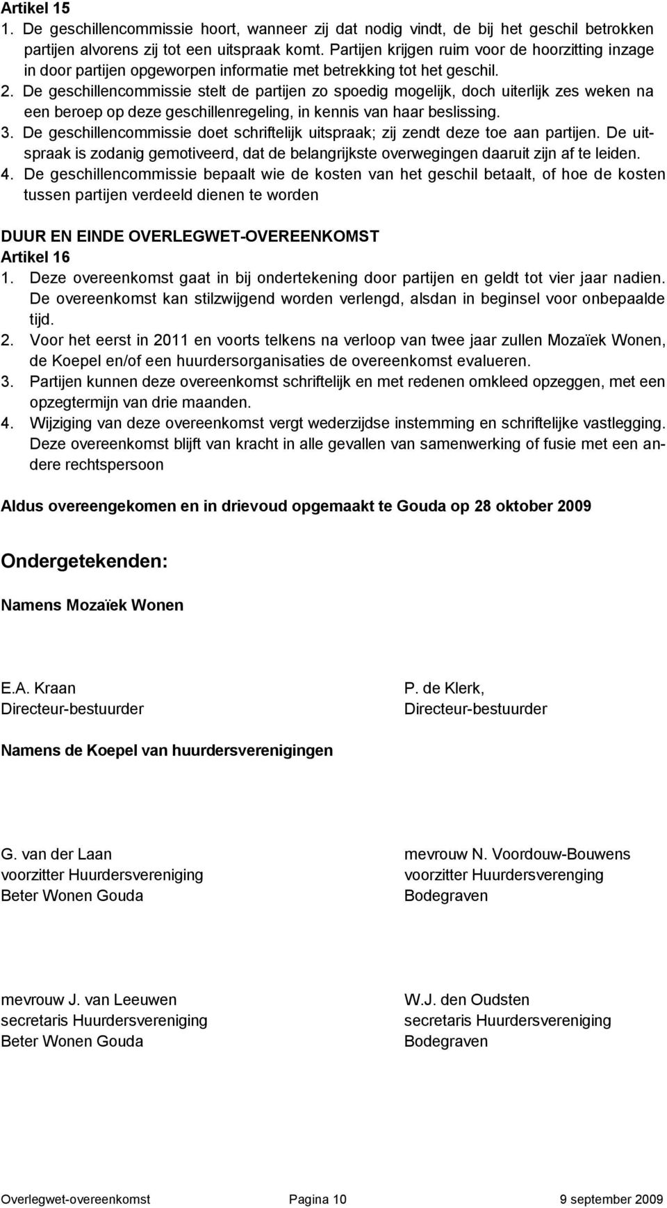 De geschillencommissie stelt de partijen zo spoedig mogelijk, doch uiterlijk zes weken na een beroep op deze geschillenregeling, in kennis van haar beslissing. 3.