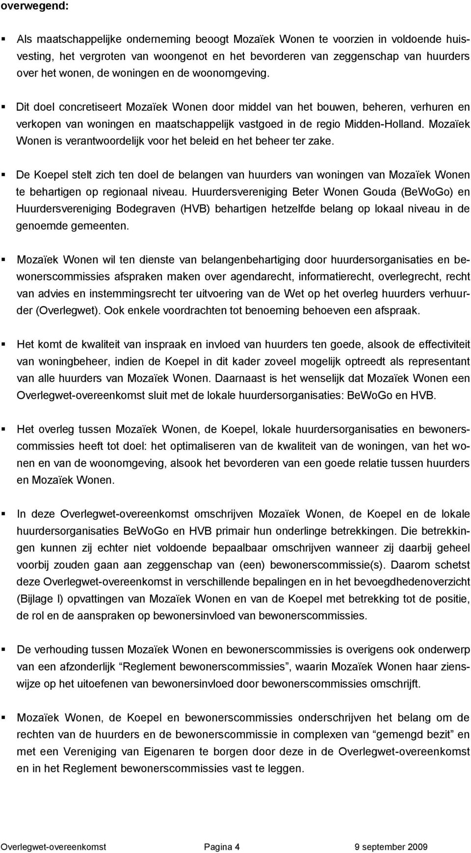 Mozaïek Wonen is verantwoordelijk voor het beleid en het beheer ter zake. De Koepel stelt zich ten doel de belangen van huurders van woningen van Mozaïek Wonen te behartigen op regionaal niveau.