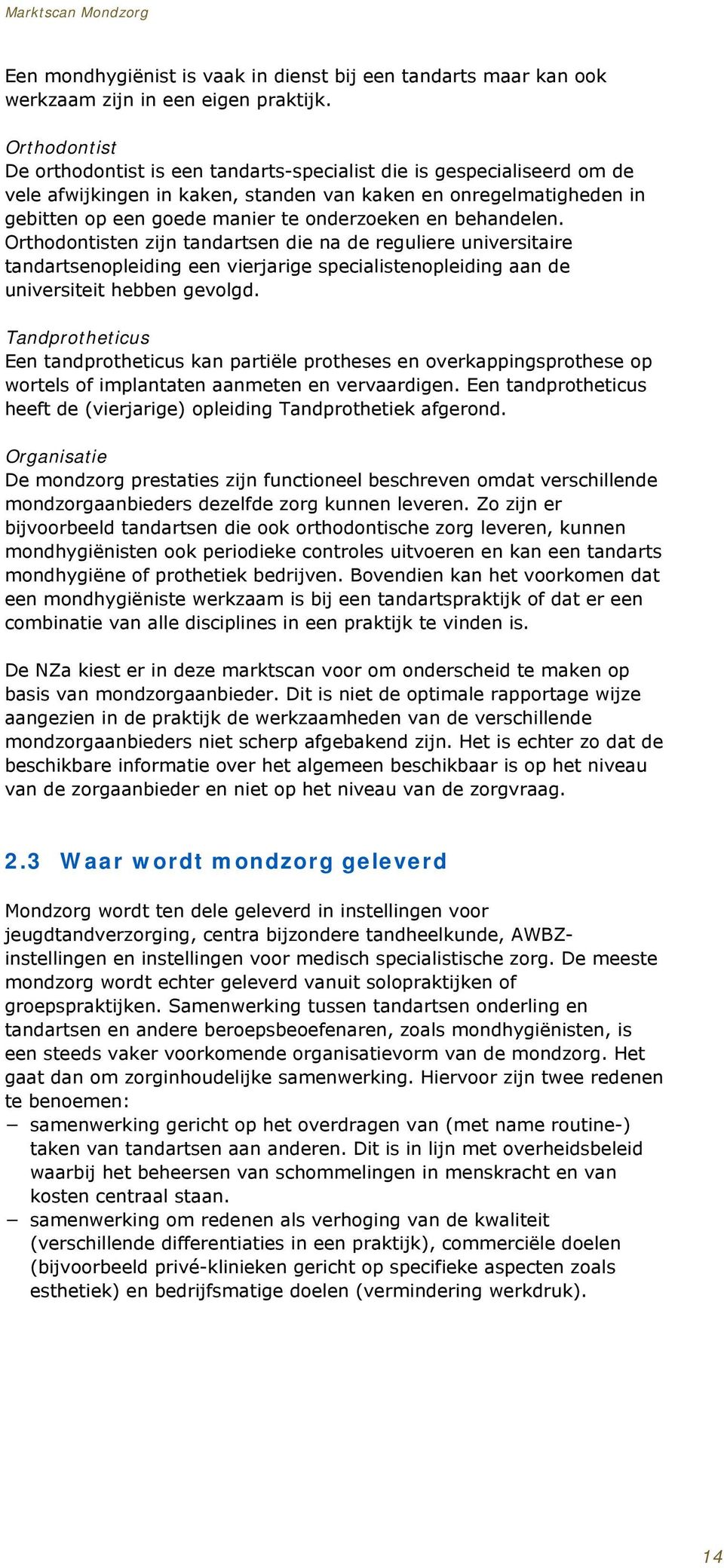 en behandelen. Orthodontisten zijn tandartsen die na de reguliere universitaire tandartsenopleiding een vierjarige specialistenopleiding aan de universiteit hebben gevolgd.