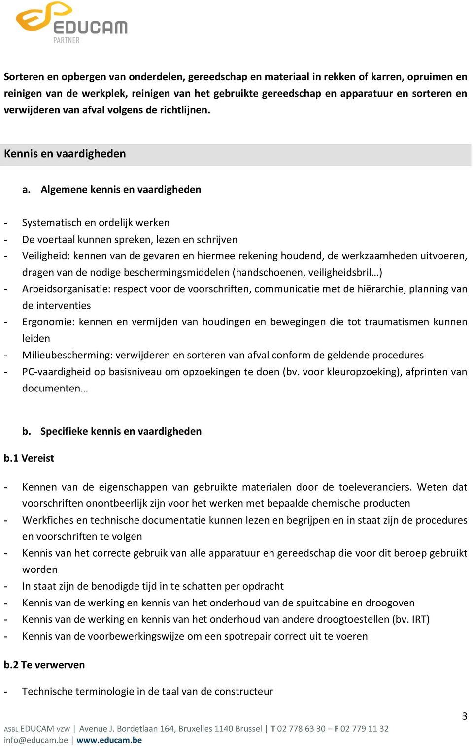 Algemene kennis en vaardigheden - Systematisch en ordelijk werken - De voertaal kunnen spreken, lezen en schrijven - Veiligheid: kennen van de gevaren en hiermee rekening houdend, de werkzaamheden