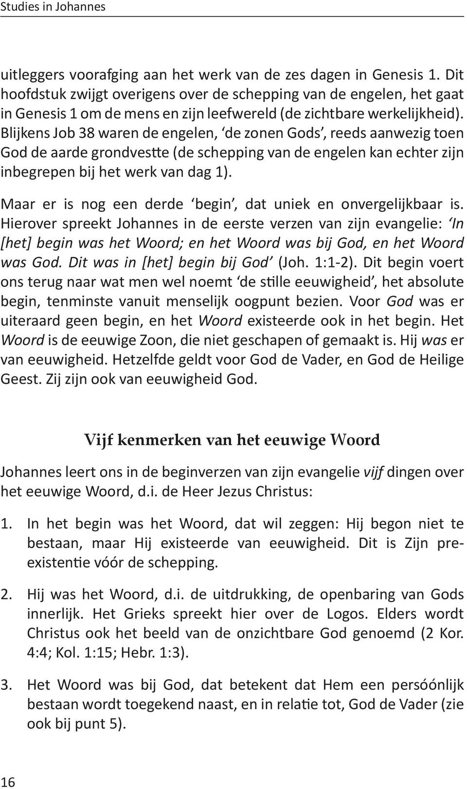 Blijkens Job 38 waren de engelen, de zonen Gods, reeds aanwezig toen God de aarde grondvestte (de schepping van de engelen kan echter zijn inbegrepen bij het werk van dag 1).