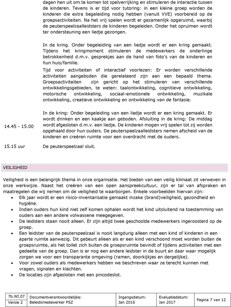 Na het vrij spelen wordt er gezamenlijk opgeruimd, waarbij de peuterspeelzaalleidsters de kinderen begeleiden. Onder het opruimen wordt ter ondersteuning een liedje gezongen. In de kring.