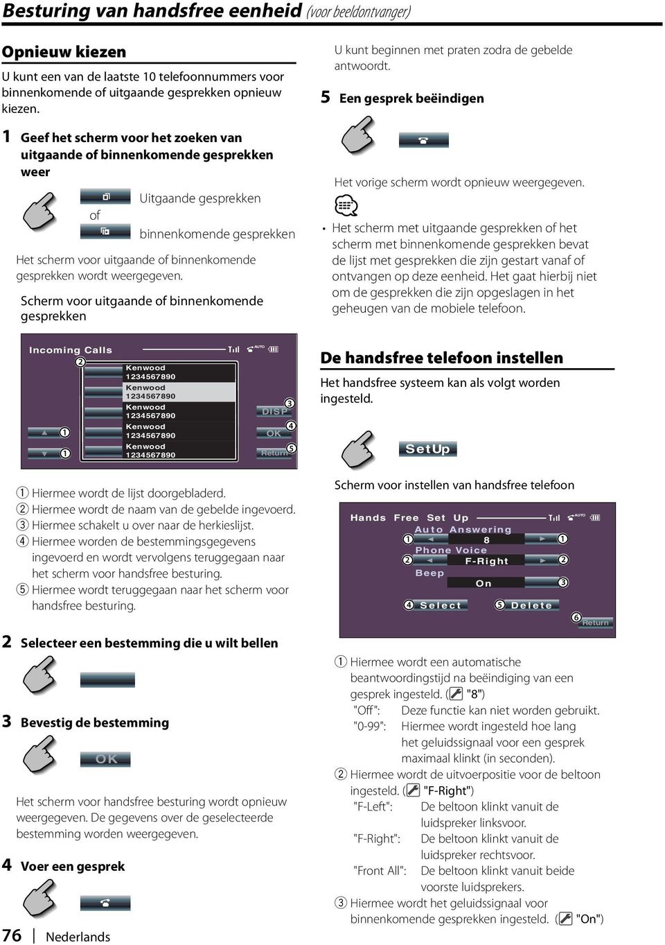 Scherm voor uitgaande of binnenkomende gesprekken U kunt beginnen met praten zodra de gebelde antwoordt. 5 Een gesprek beëindigen Het vorige scherm wordt opnieuw weergegeven.