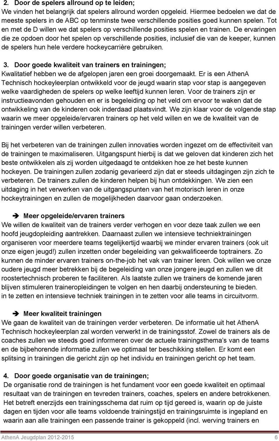 De ervaringen die ze opdoen door het spelen op verschillende posities, inclusief die van de keeper, kunnen de spelers hun hele verdere hockeycarrière gebruiken. 3.