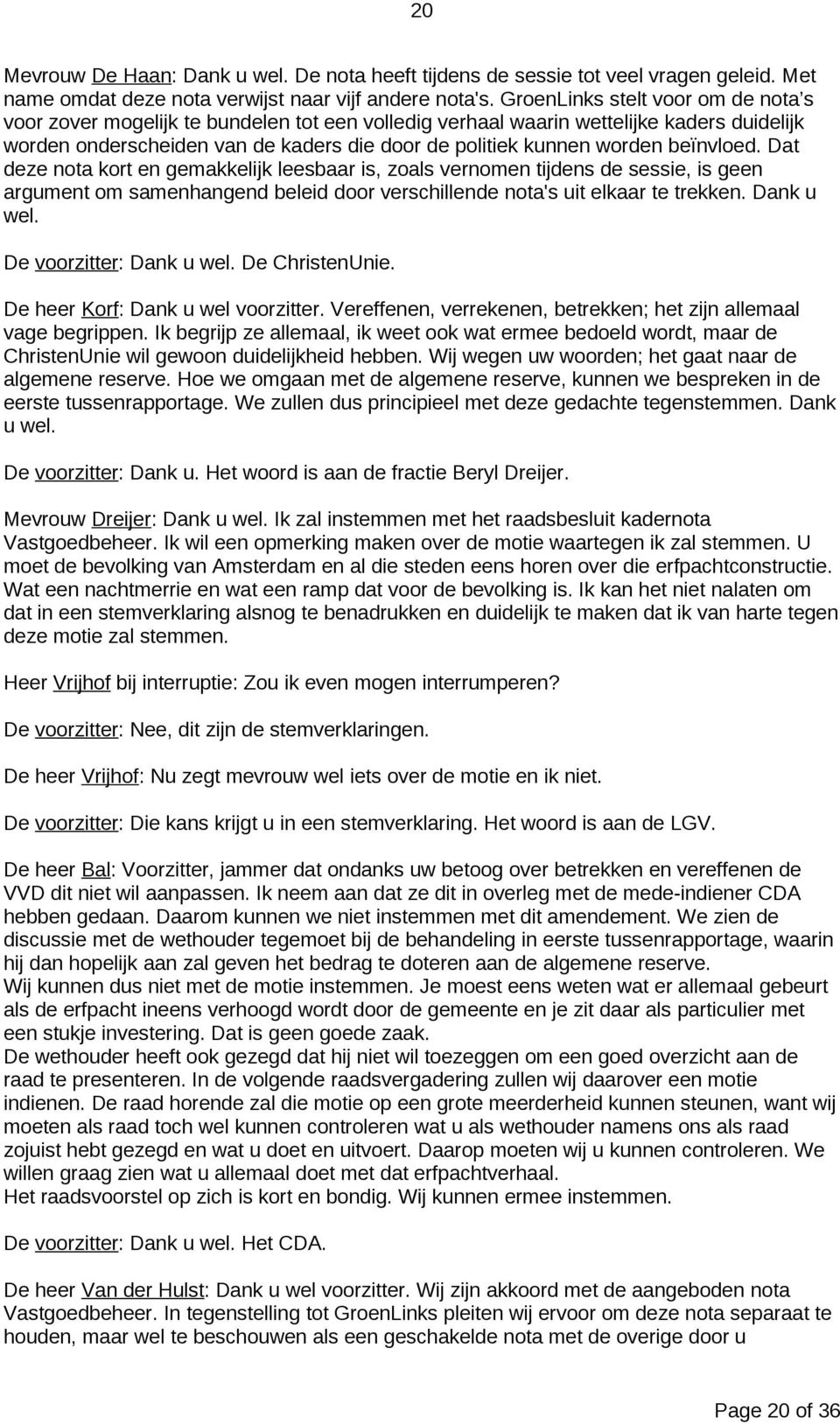 beïnvloed. Dat deze nota kort en gemakkelijk leesbaar is, zoals vernomen tijdens de sessie, is geen argument om samenhangend beleid door verschillende nota's uit elkaar te trekken. Dank u wel.