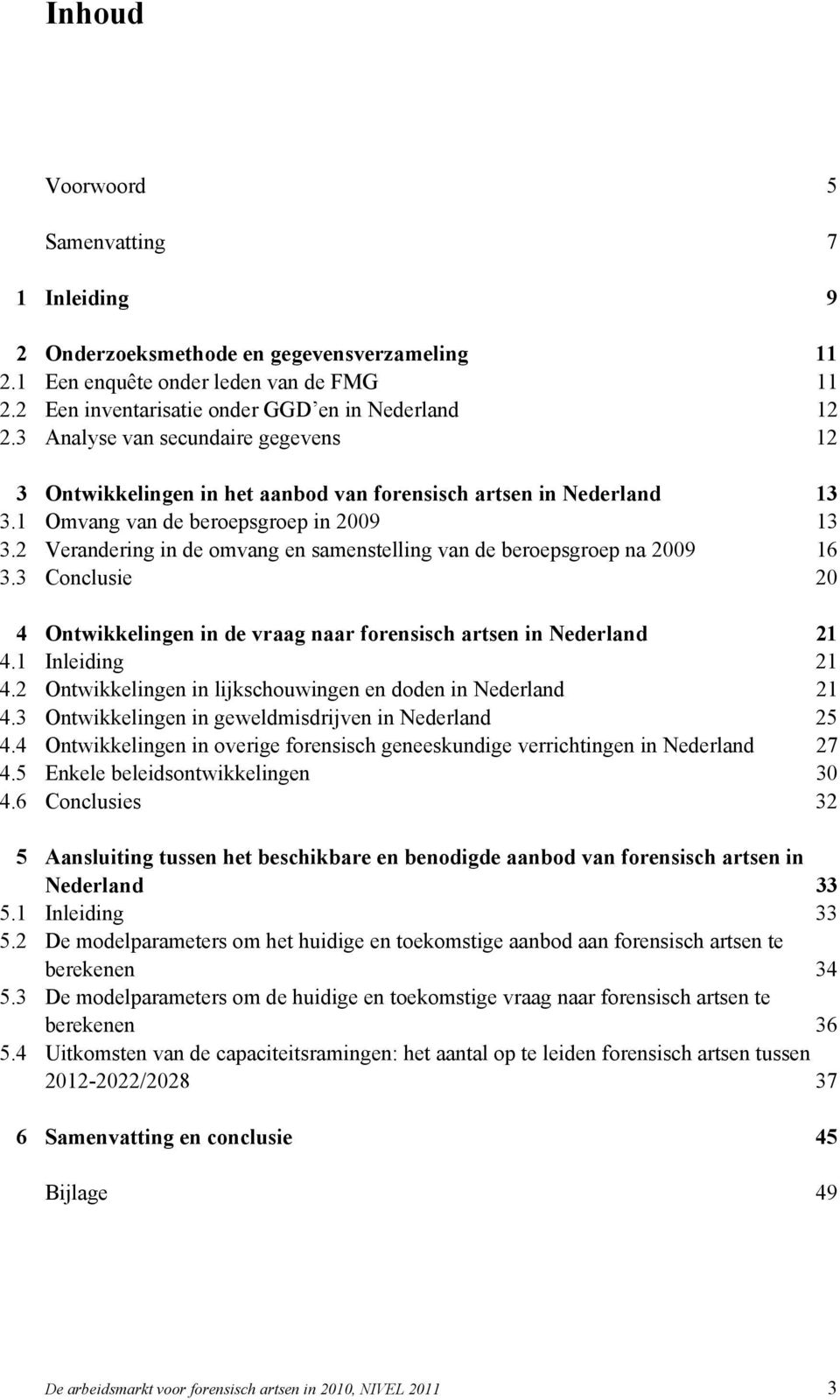 2 Verandering in de omvang en samenstelling van de beroepsgroep na 2009 16 3.3 Conclusie 20 4 Ontwikkelingen in de vraag naar forensisch artsen in Nederland 21 4.1 Inleiding 21 4.