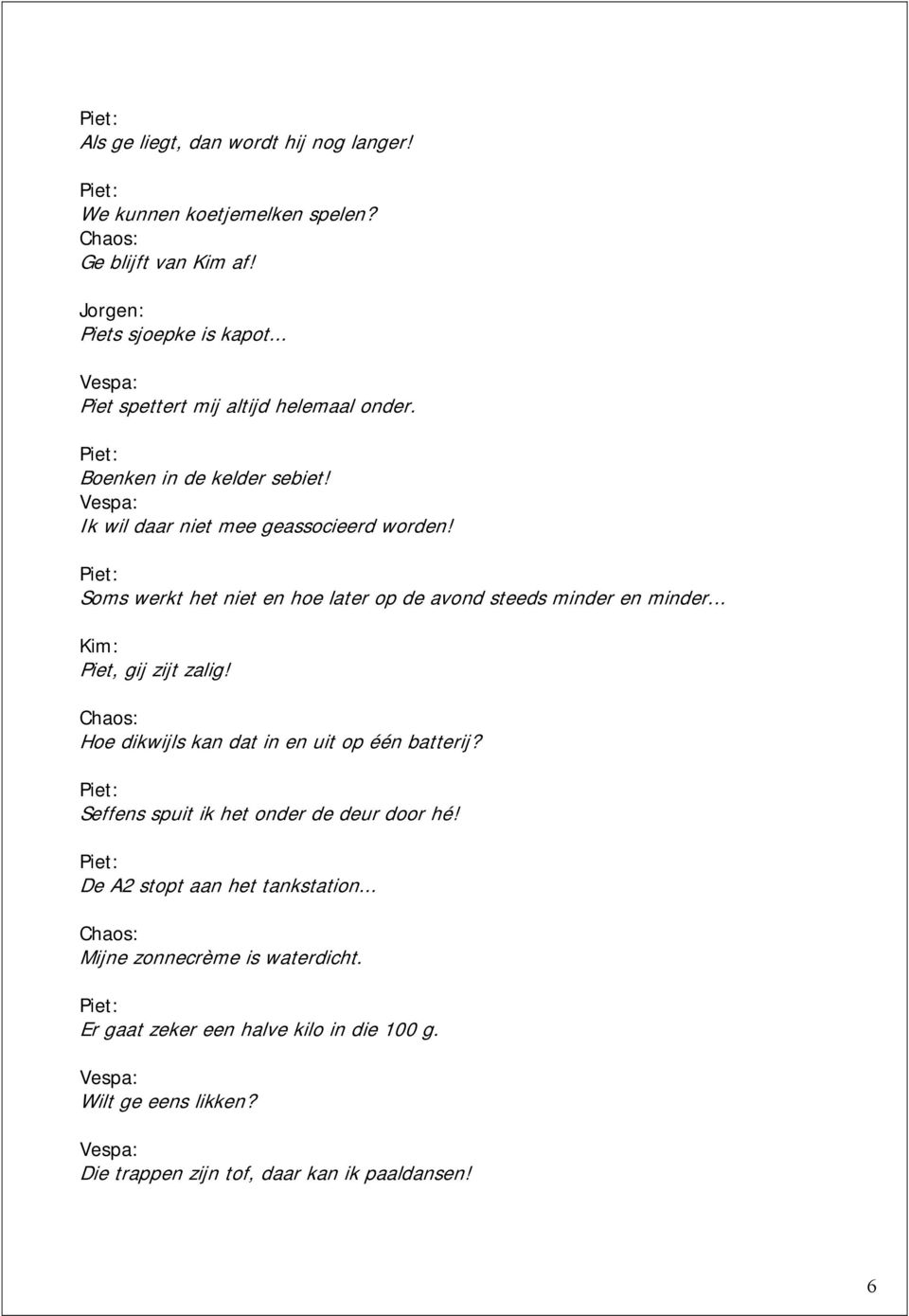 Soms werkt het niet en hoe later op de avond steeds minder en minder... Kim: Piet, gij zijt zalig! Hoe dikwijls kan dat in en uit op één batterij?