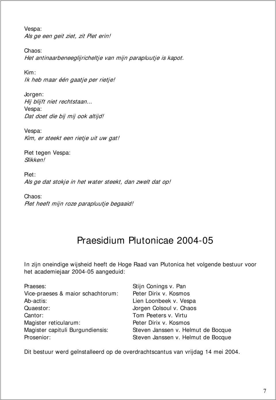 Praesidium Plutonicae 2004-05 In zijn oneindige wijsheid heeft de Hoge Raad van Plutonica het volgende bestuur voor het academiejaar 2004-05 aangeduid: Praeses: Vice-praeses & maior schachtorum: