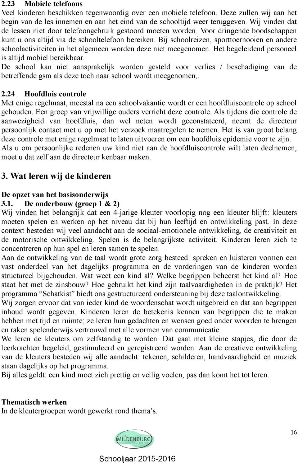 Bij schoolreizen, sporttoernooien en andere schoolactiviteiten in het algemeen worden deze niet meegenomen. Het begeleidend personeel is altijd mobiel bereikbaar.