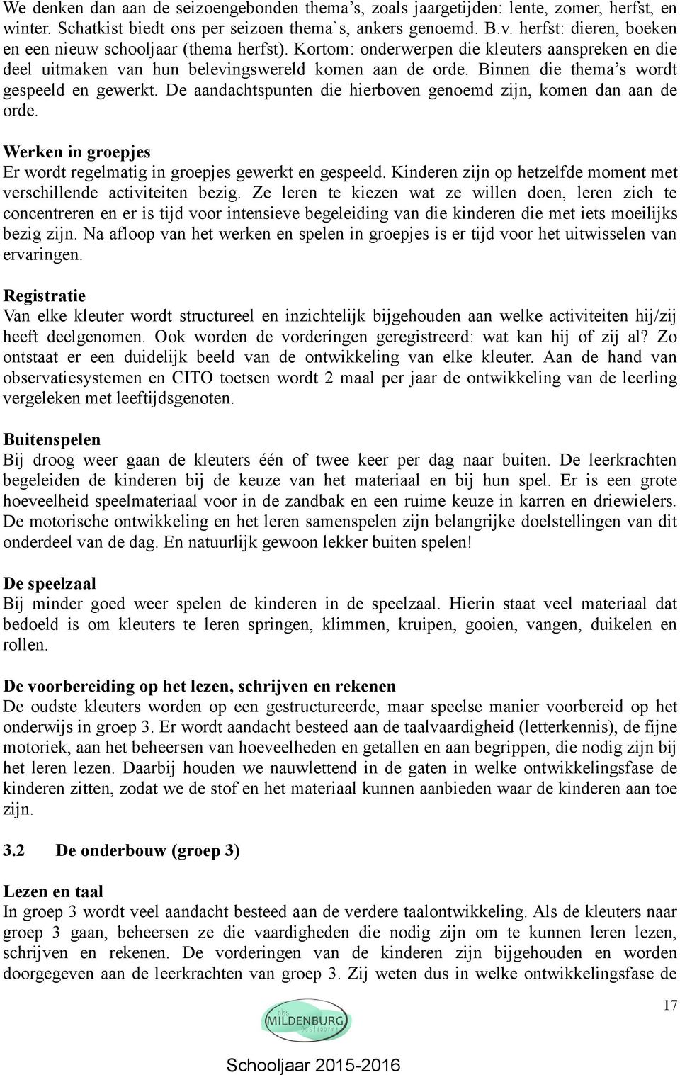 Binnen die thema s wordt gespeeld en gewerkt. De aandachtspunten die hierboven genoemd zijn, komen dan aan de orde. Werken in groepjes Er wordt regelmatig in groepjes gewerkt en gespeeld.