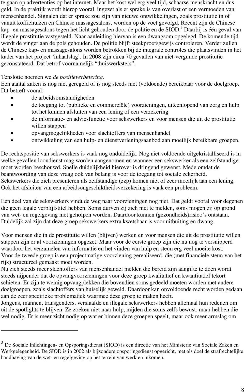 Signalen dat er sprake zou zijn van nieuwe ontwikkelingen, zoals prostitutie in of vanuit koffiehuizen en Chinese massagesalons, worden op de voet gevolgd.