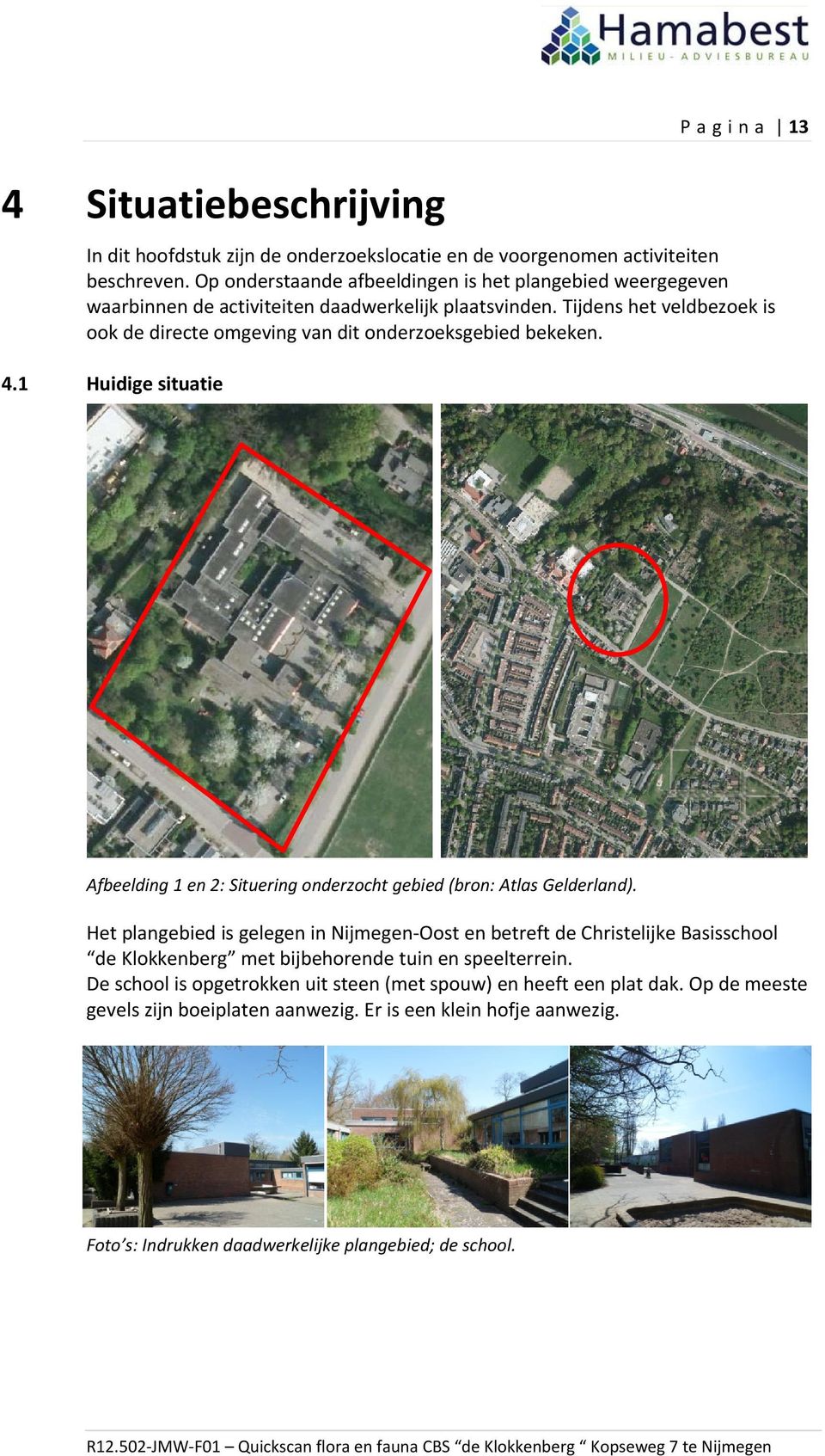 Tijdens het veldbezoek is ook de directe omgeving van dit onderzoeksgebied bekeken. 4.1 Huidige situatie Afbeelding 1 en 2: Situering onderzocht gebied (bron: Atlas Gelderland).