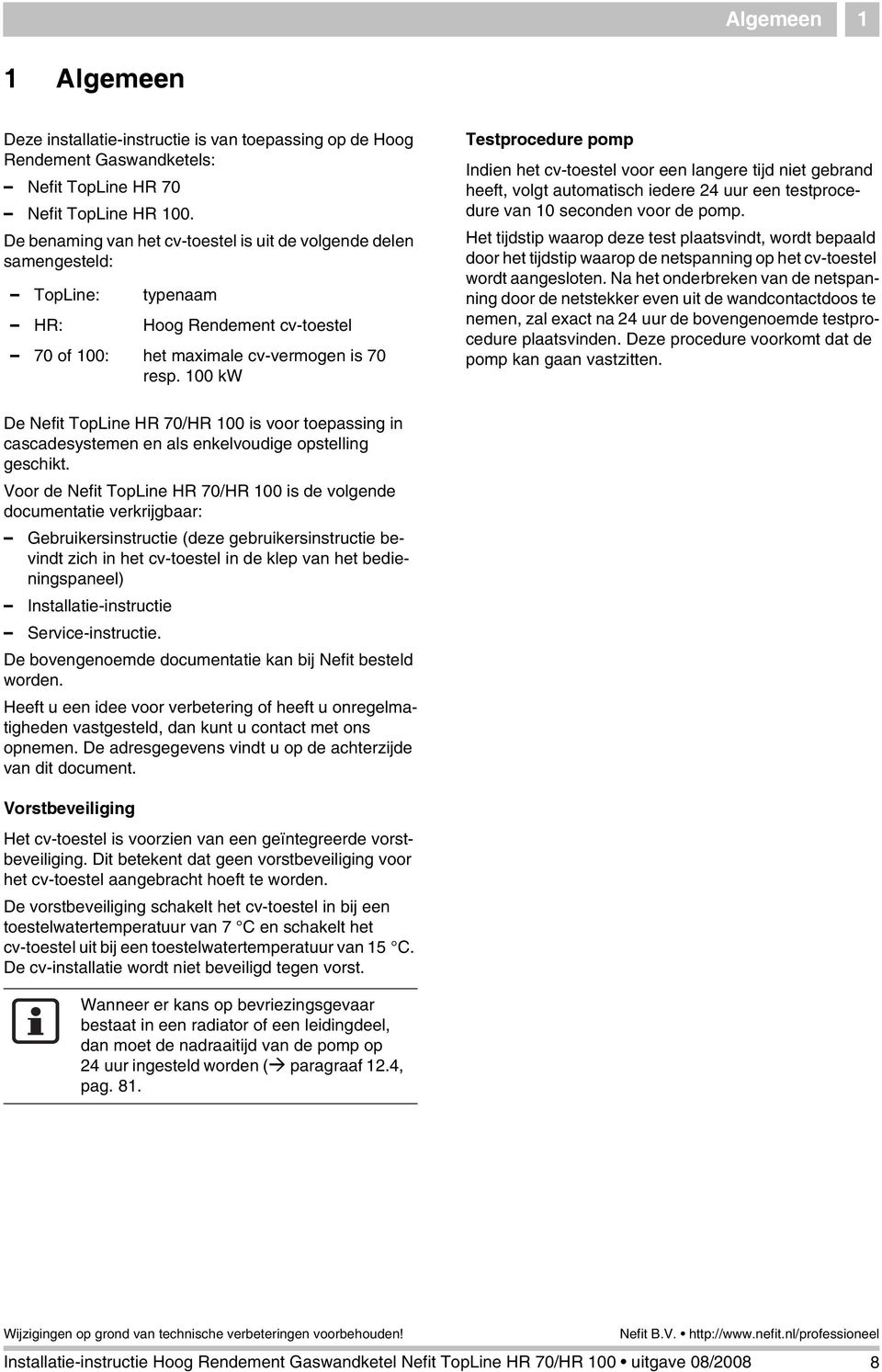 00 kw Testprocedure pomp Indien het cv-toestel voor een langere tijd niet gebrand heeft, volgt automatisch iedere 24 uur een testprocedure van 0 seconden voor de pomp.