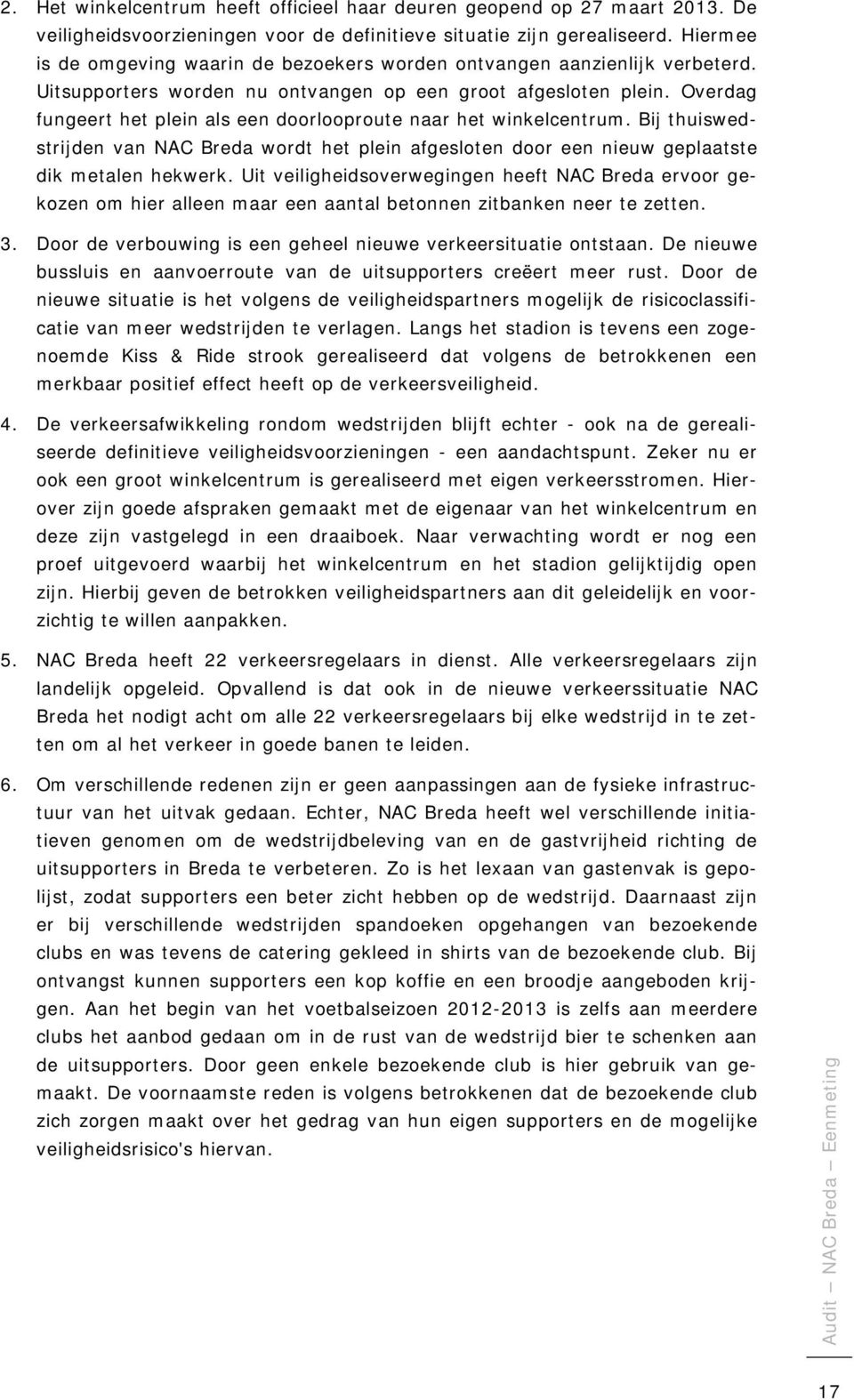 Overdag fungeert het plein als een doorlooproute naar het winkelcentrum. Bij thuiswedstrijden van NAC Breda wordt het plein afgesloten door een nieuw geplaatste dik metalen hekwerk.