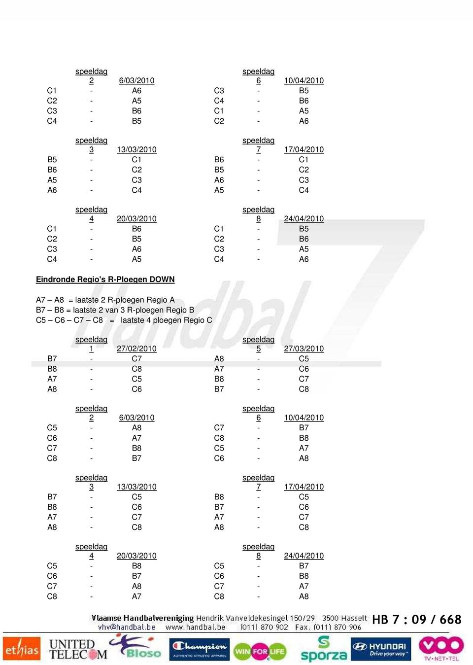 = laatste 4 ploegen Regio C 1 27/02/2010 5 27/03/2010 B7 - C7 A8 - C5 B8 - C8 A7 - C6 A7 - C5 B8 - C7 A8 - C6 B7 - C8 2 6/03/2010 6 10/04/2010 C5 - A8 C7 - B7 C6 - A7 C8 - B8 C7 - B8 C5 - A7 C8 - B7