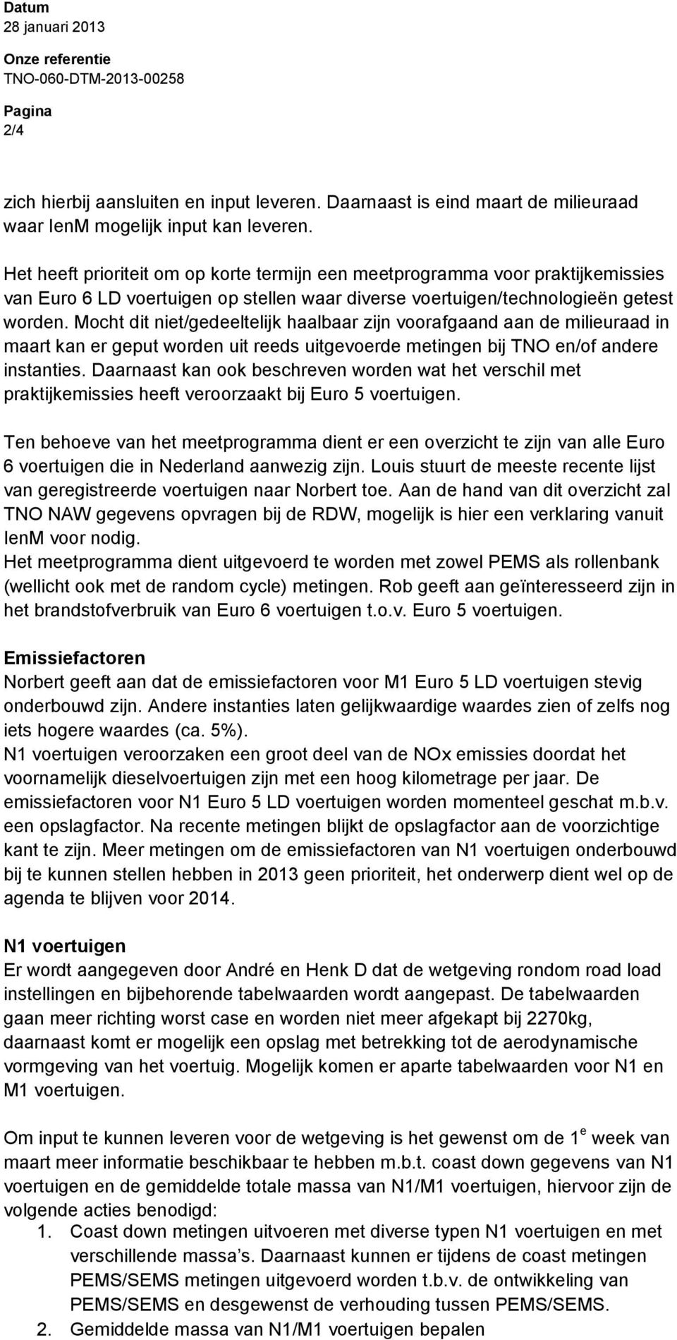 Mocht dit niet/gedeeltelijk haalbaar zijn voorafgaand aan de milieuraad in maart kan er geput worden uit reeds uitgevoerde metingen bij TNO en/of andere instanties.