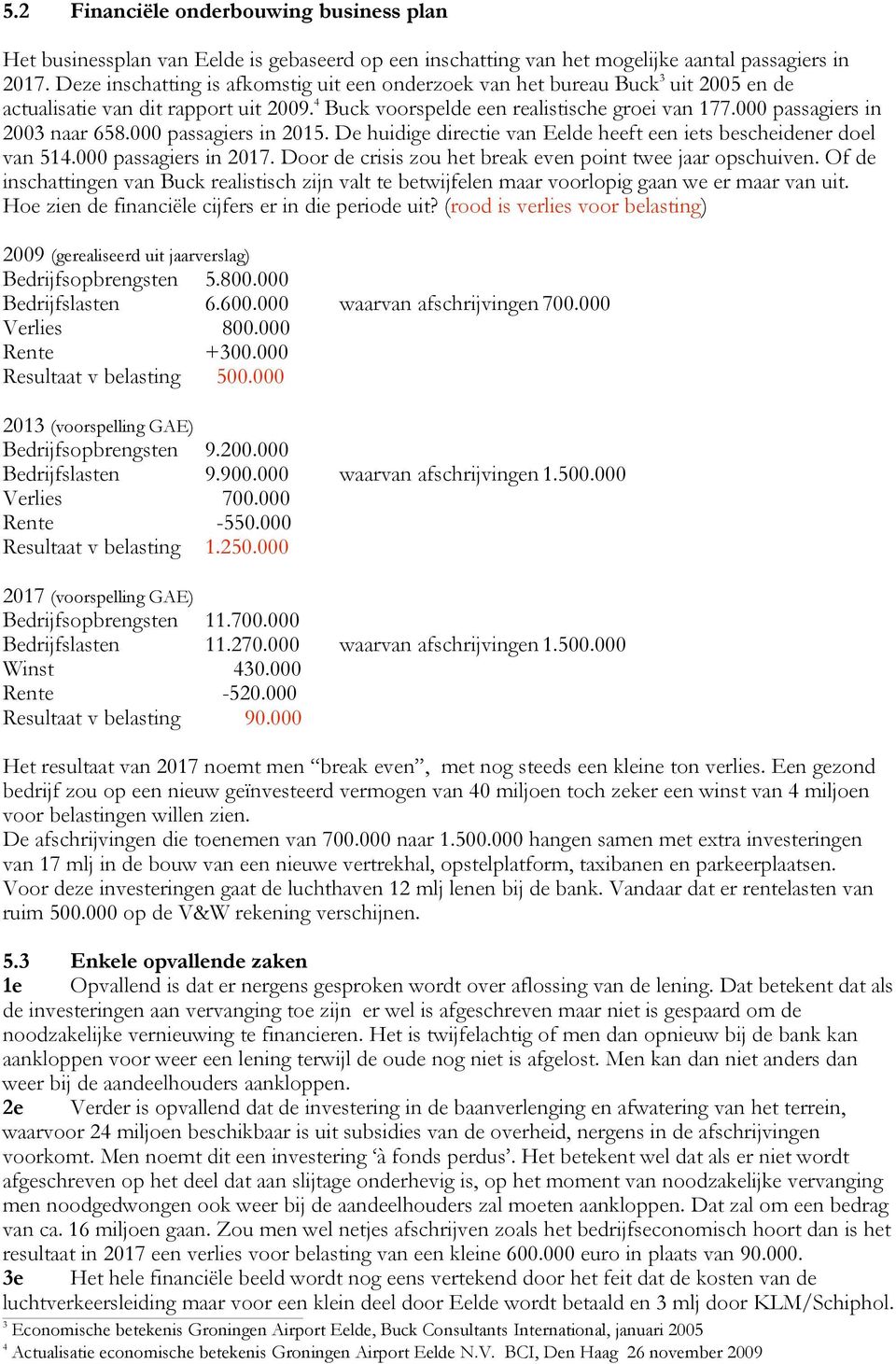 000 passagiers in 2003 naar 658.000 passagiers in 2015. De huidige directie van Eelde heeft een iets bescheidener doel van 514.000 passagiers in 2017.