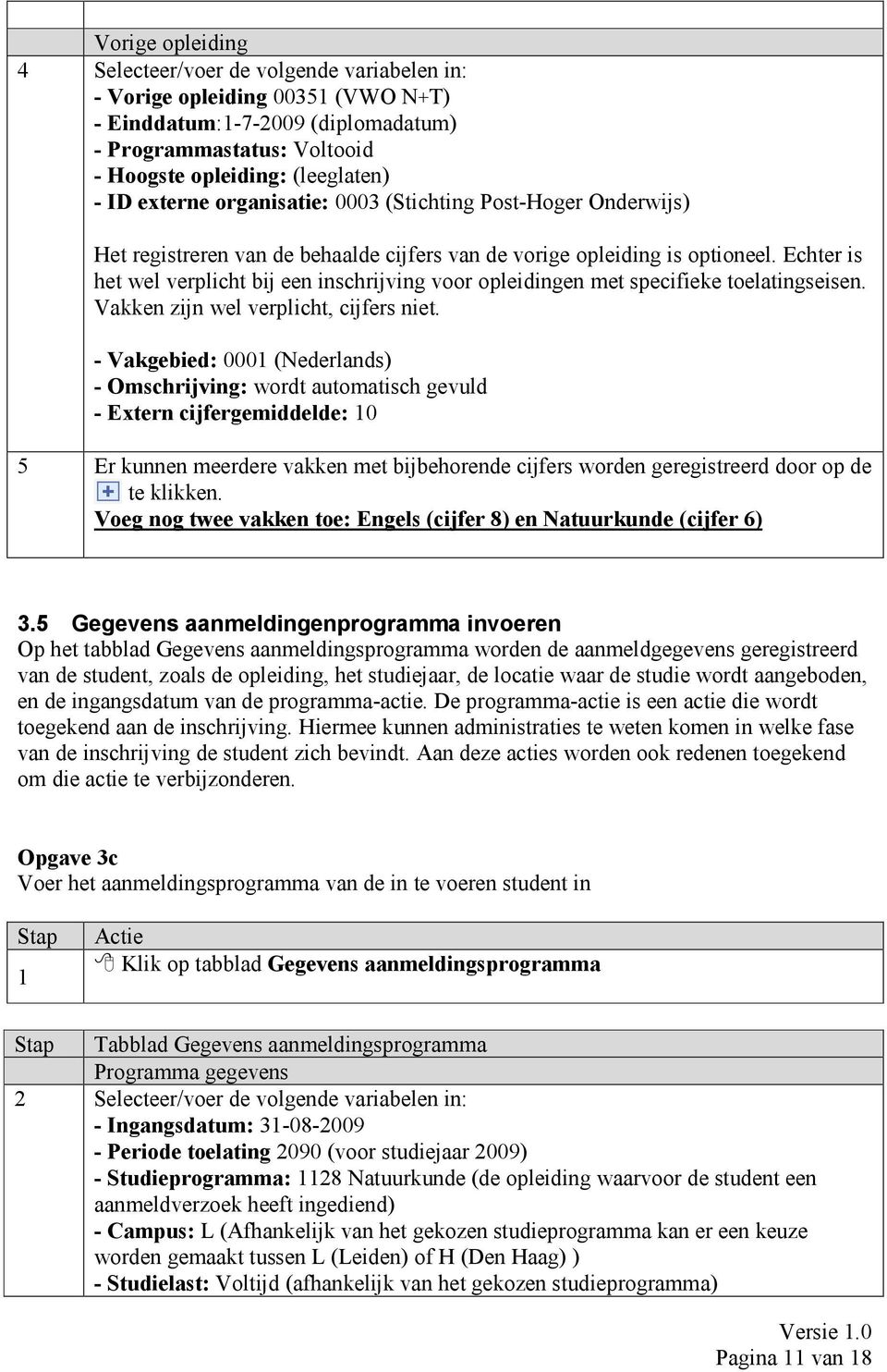 Echter is het wel verplicht bij een inschrijving voor opleidingen met specifieke toelatingseisen. Vakken zijn wel verplicht, cijfers niet.