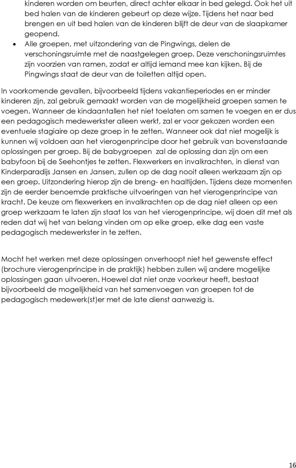 Alle groepen, met uitzondering van de Pingwings, delen de verschoningsruimte met de naastgelegen groep. Deze verschoningsruimtes zijn voorzien van ramen, zodat er altijd iemand mee kan kijken.