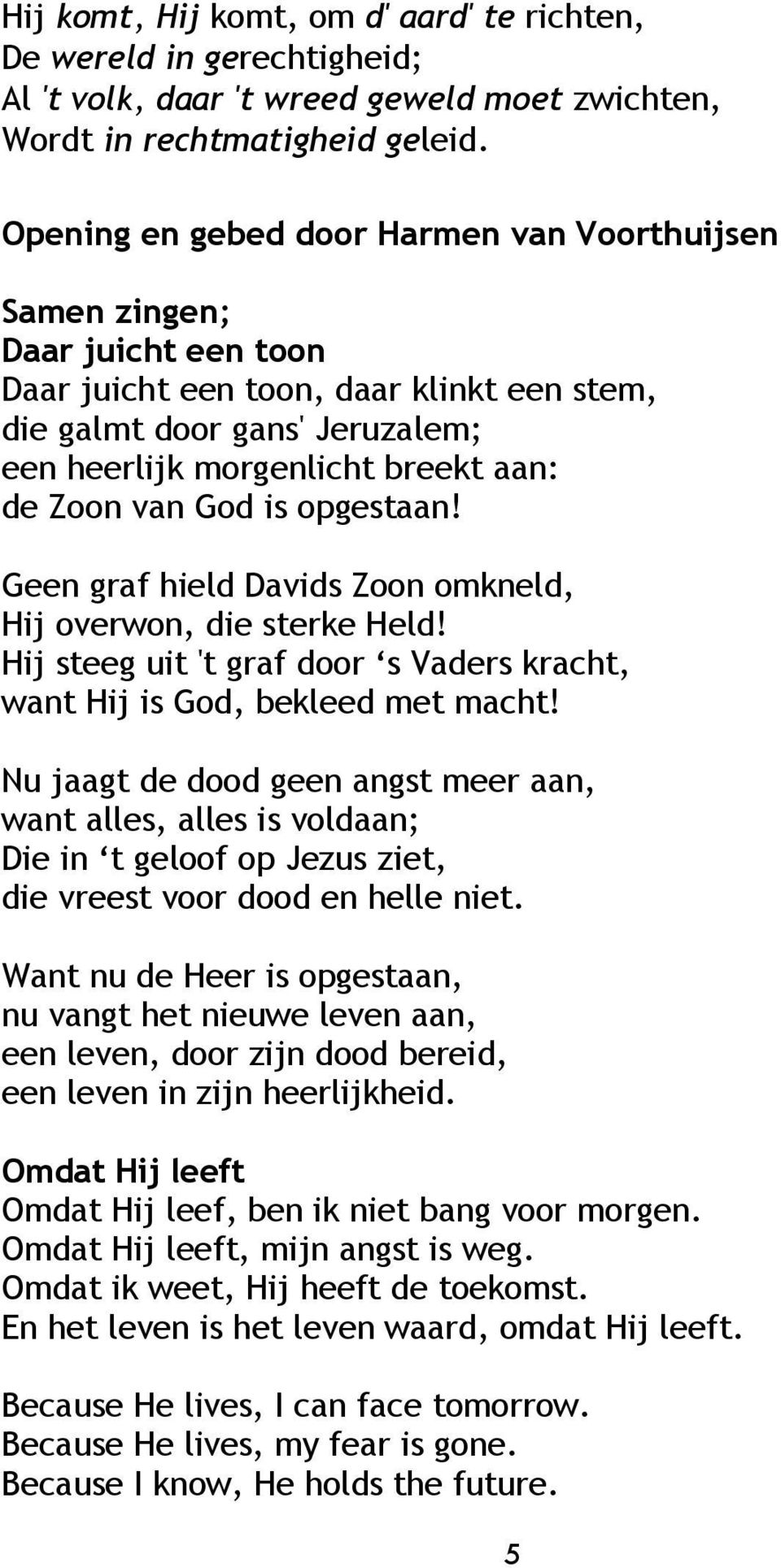 Zoon van God is opgestaan! Geen graf hield Davids Zoon omkneld, Hij overwon, die sterke Held! Hij steeg uit 't graf door s Vaders kracht, want Hij is God, bekleed met macht!