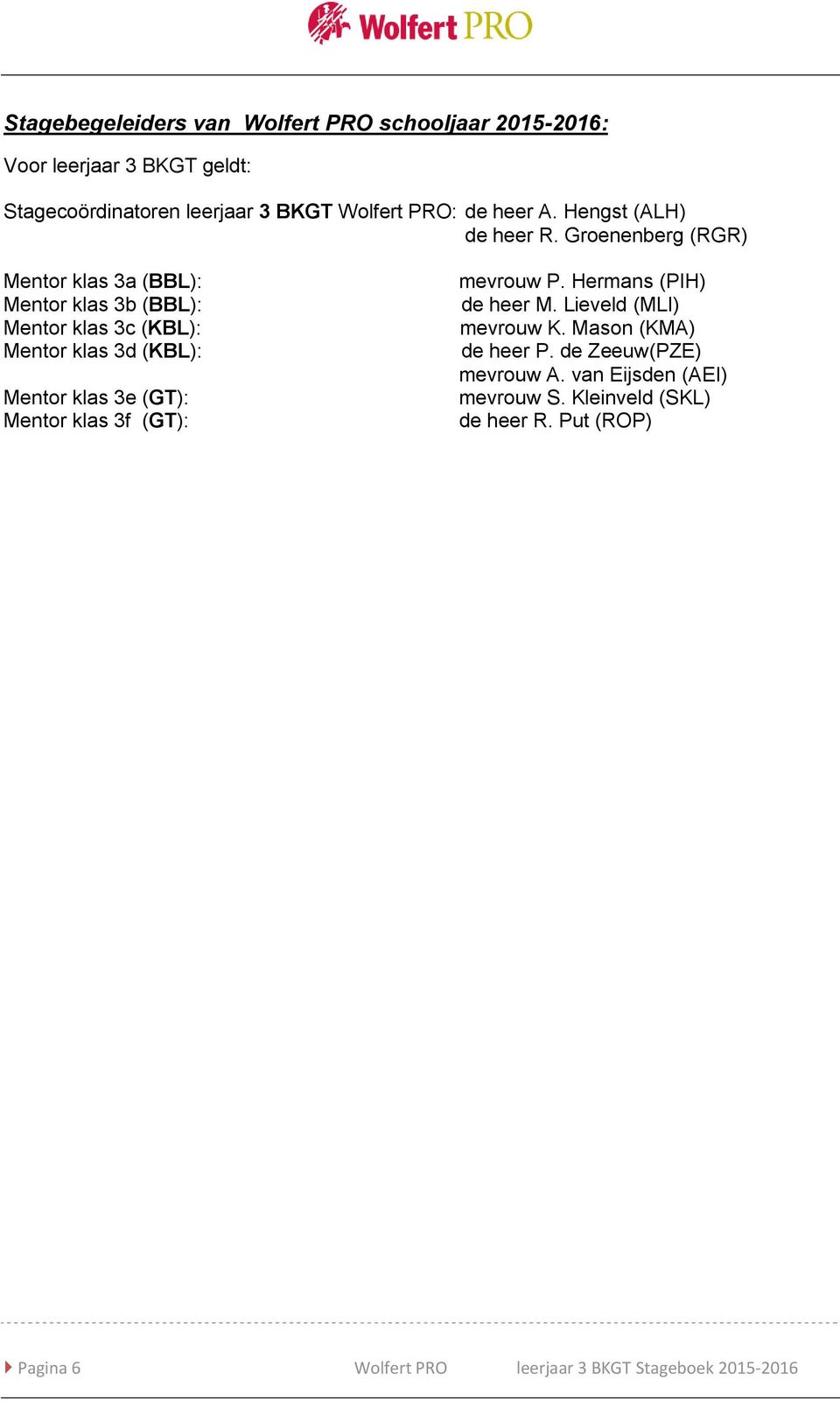 Groenenberg (RGR) Mentor klas 3a (BBL): Mentor klas 3b (BBL): Mentor klas 3c (KBL): Mentor klas 3d (KBL): Mentor klas 3e (GT): Mentor