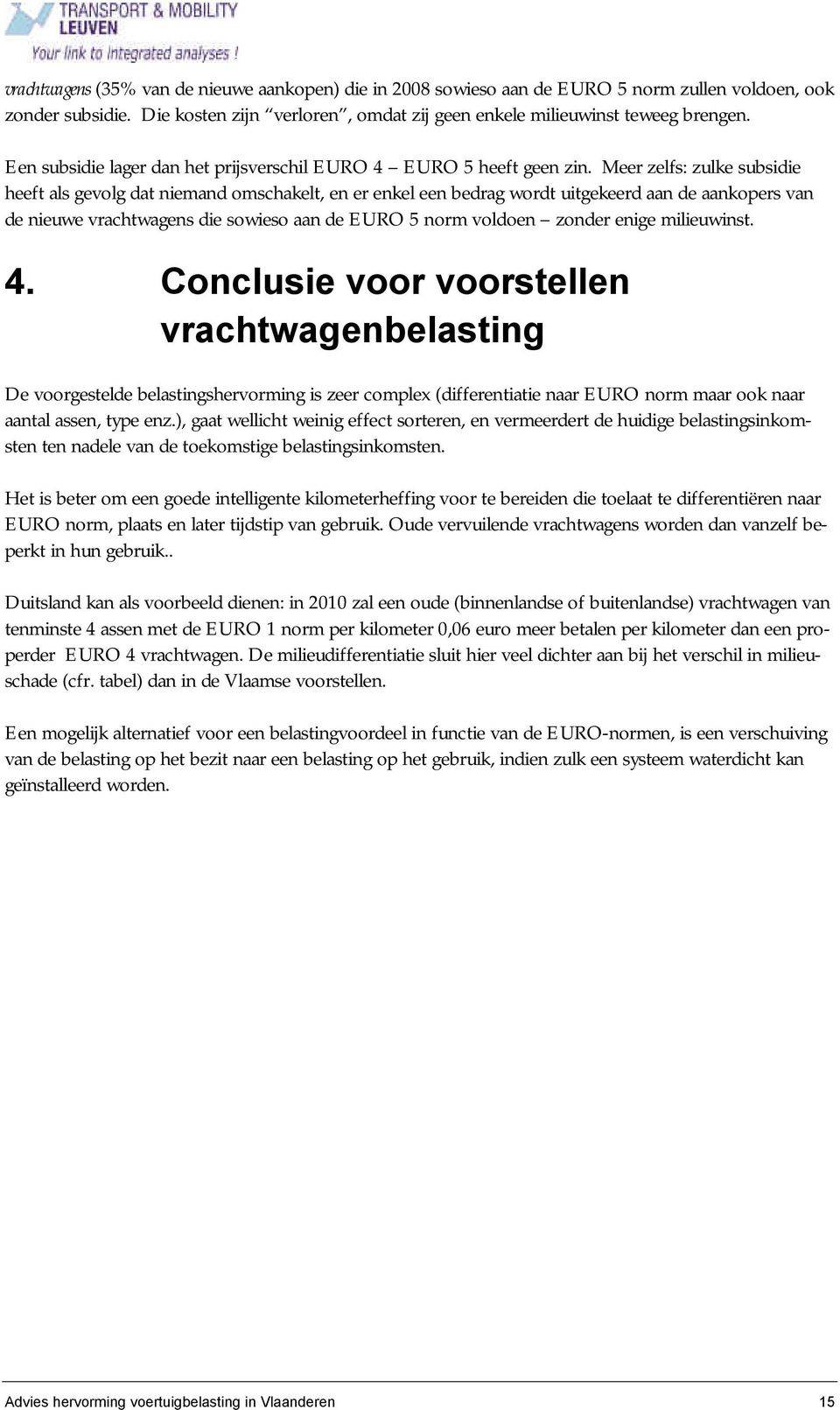 Meer zelfs: zulke subsidie heeft als gevolg dat niemand omschakelt, en er enkel een bedrag wordt uitgekeerd aan de aankopers van de nieuwe vrachtwagens die sowieso aan de EURO 5 norm voldoen zonder