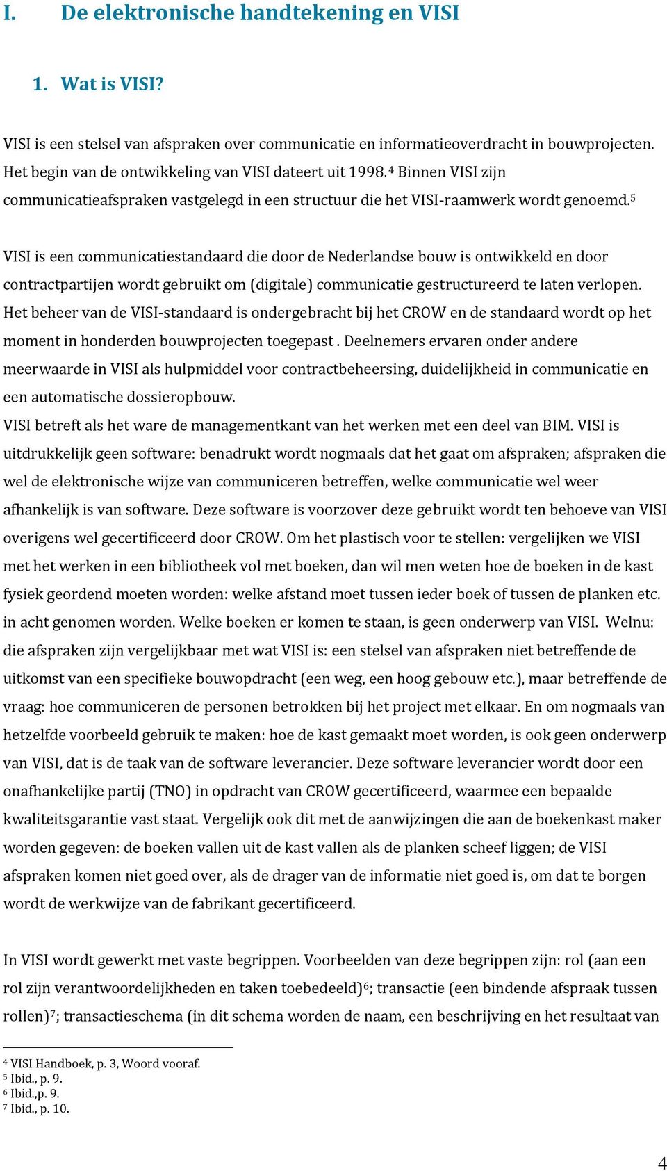 5 VISI is een communicatiestandaard die door de Nederlandse bouw is ontwikkeld en door contractpartijen wordt gebruikt om (digitale) communicatie gestructureerd te laten verlopen.