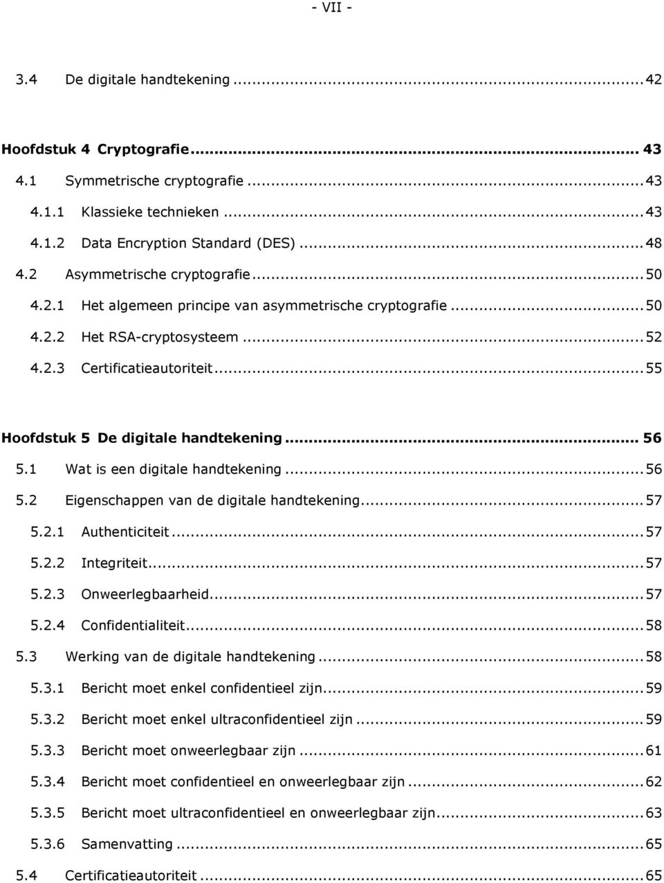 .. 55 Hoofdstuk 5 De digitale handtekening... 56 5.1 Wat is een digitale handtekening... 56 5.2 Eigenschappen van de digitale handtekening... 57 5.2.1 Authenticiteit... 57 5.2.2 Integriteit... 57 5.2.3 Onweerlegbaarheid.