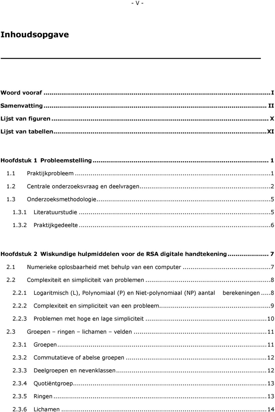 1 Numerieke oplosbaarheid met behulp van een computer...7 2.2 Complexiteit en simpliciteit van problemen...8 2.2.1 Logaritmisch (L), Polynomiaal (P) en Niet-polynomiaal (NP) aantal berekeningen...8 2.2.2 Complexiteit en simpliciteit van een probleem.