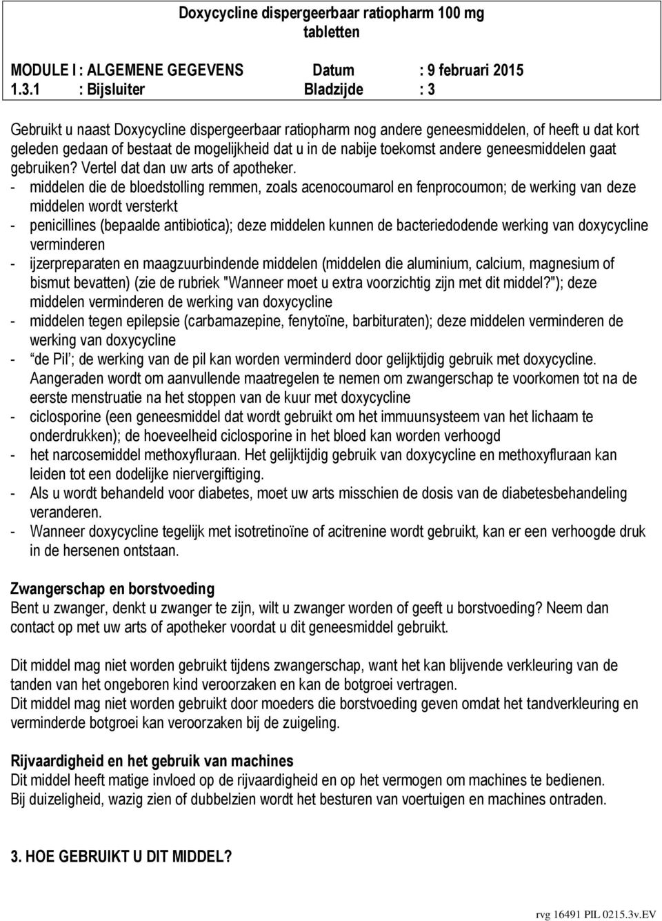 - middelen die de bloedstolling remmen, zoals acenocoumarol en fenprocoumon; de werking van deze middelen wordt versterkt - penicillines (bepaalde antibiotica); deze middelen kunnen de