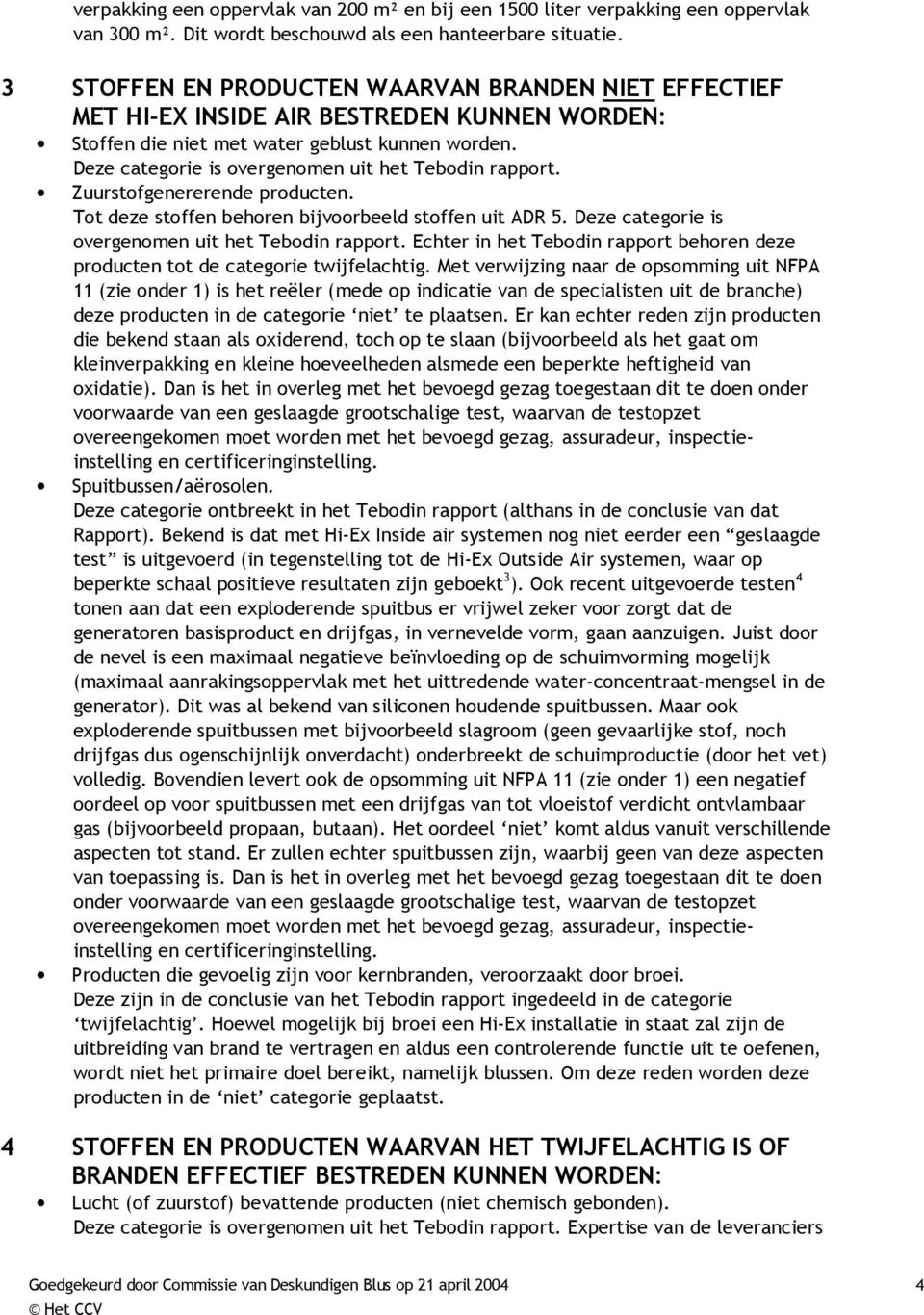 Deze categorie is overgenomen uit het Tebodin rapport. Zuurstofgenererende producten. Tot deze stoffen behoren bijvoorbeeld stoffen uit ADR 5. Deze categorie is overgenomen uit het Tebodin rapport.