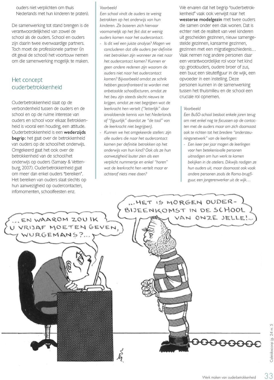 Het concept ouderbetrokkenheid Ouderbetrokkenheid slaat op de verbondenheid tussen de ouders en de school en op de ruime interesse van ouders en school voor elkaar.