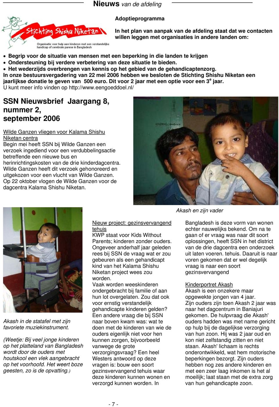 In onze bestuursvergadering van 22 mei 2006 hebben we besloten de Stichting Shishu Niketan een jaarlijkse donatie te geven van 500 euro. Dit voor 2 jaar met een optie voor een 3 e jaar.