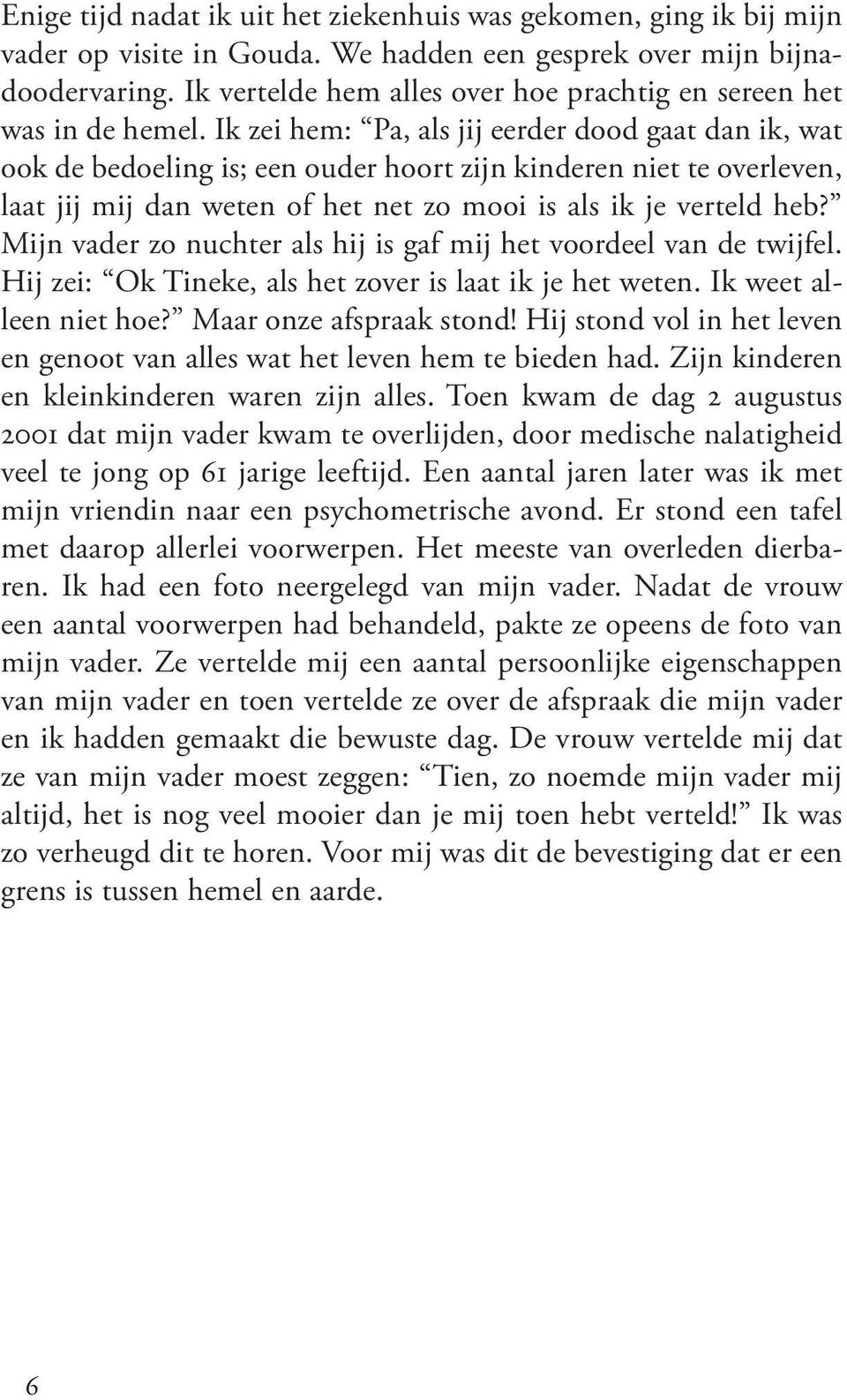 Ik zei hem: Pa, als jij eerder dood gaat dan ik, wat ook de bedoeling is; een ouder hoort zijn kinderen niet te overleven, laat jij mij dan weten of het net zo mooi is als ik je verteld heb?