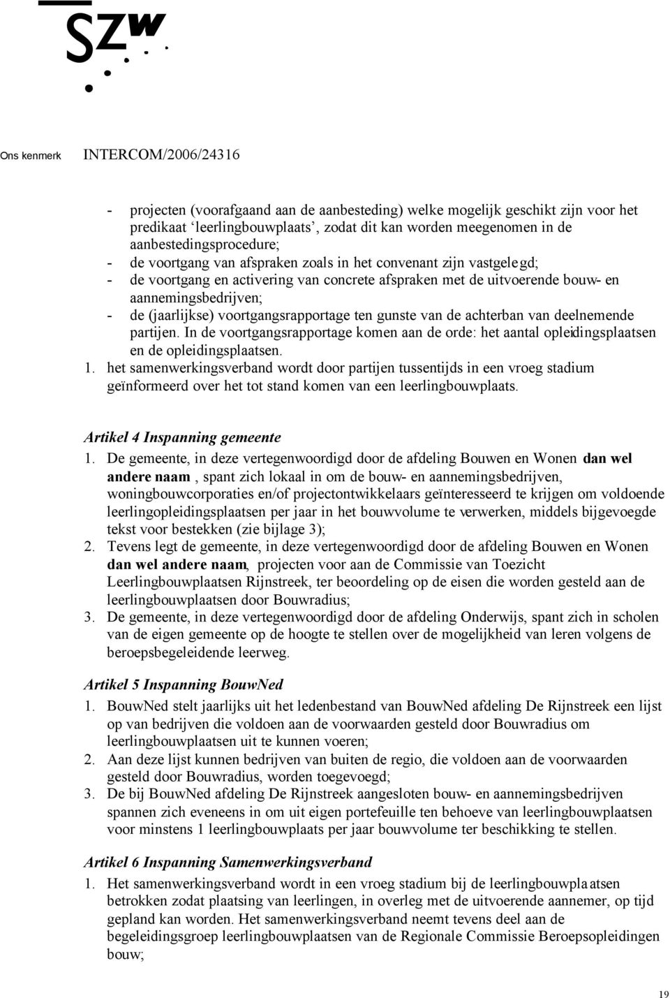 gunste van de achterban van deelnemende partijen. In de voortgangsrapportage komen aan de orde: het aantal opleidingsplaatsen en de opleidingsplaatsen. 1.