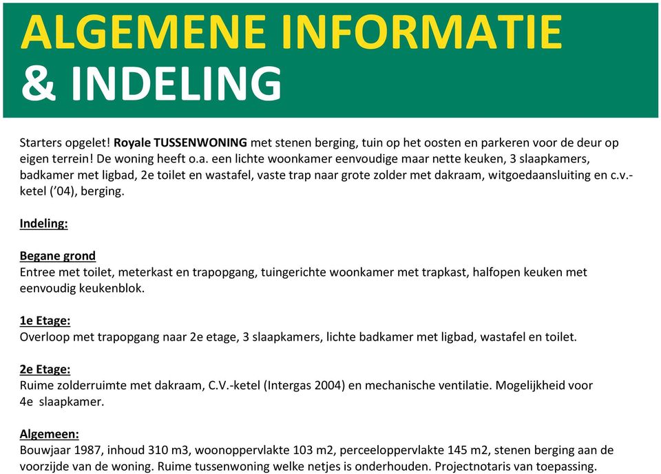 v.- ketel ( 04), berging. Indeling: Begane grond Entree met toilet, meterkast en trapopgang, tuingerichte woonkamer met trapkast, halfopen keuken met eenvoudig keukenblok.