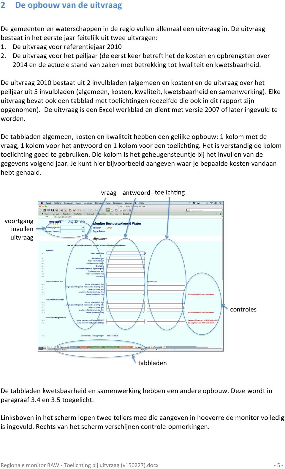 De uitvraag voor het peiljaar (de eerst keer betreft het de kosten en opbrengsten over 2014 en de actuele stand van zaken met betrekking tot kwaliteit en kwetsbaarheid.