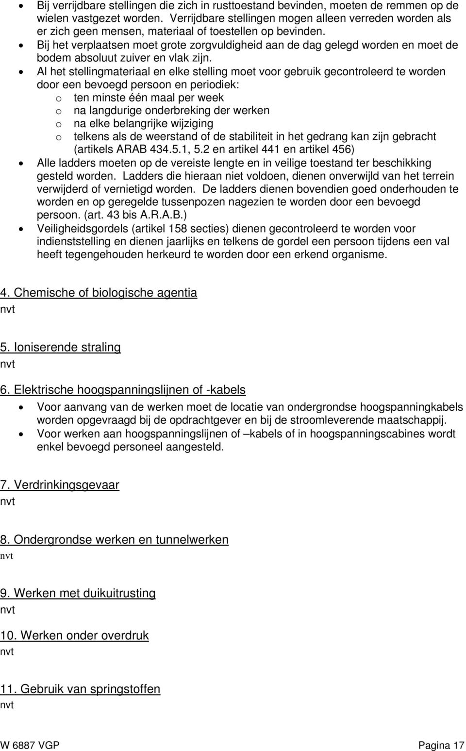 Bij het verplaatsen moet grote zorgvuldigheid aan de dag gelegd worden en moet de bodem absoluut zuiver en vlak zijn.