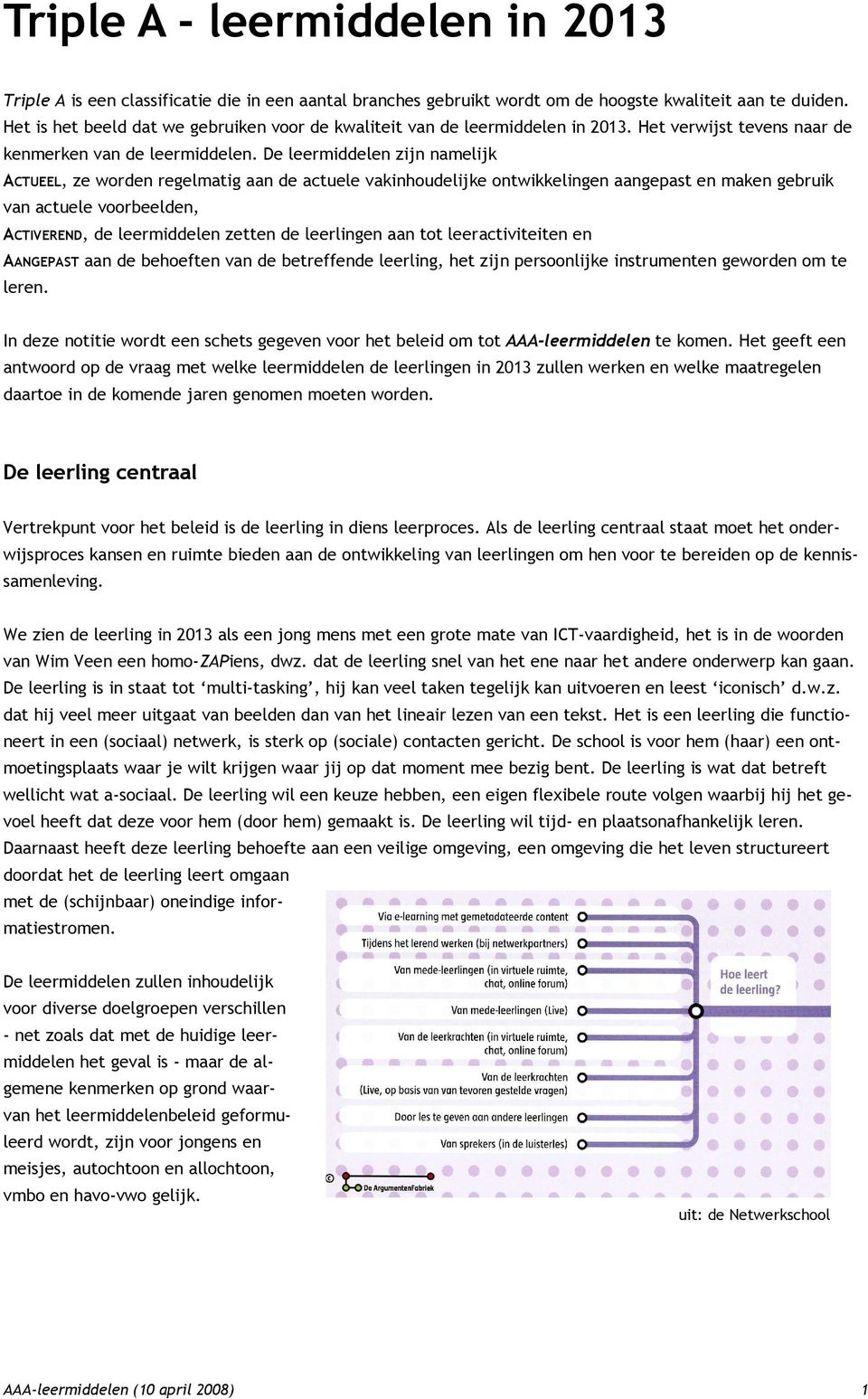 De leermiddelen zijn namelijk ACTUEEL, ze worden regelmatig aan de actuele vakinhoudelijke ontwikkelingen aangepast en maken gebruik van actuele voorbeelden, ACTIVEREND, de leermiddelen zetten de