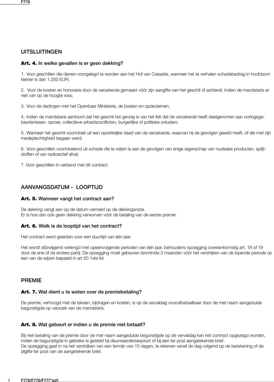 Voor de kosten en honoraria door de verzekerde gemaakt vóór zijn aangifte van het geschil of achteraf, indien de mandataris er niet van op de hoogte was; 3.