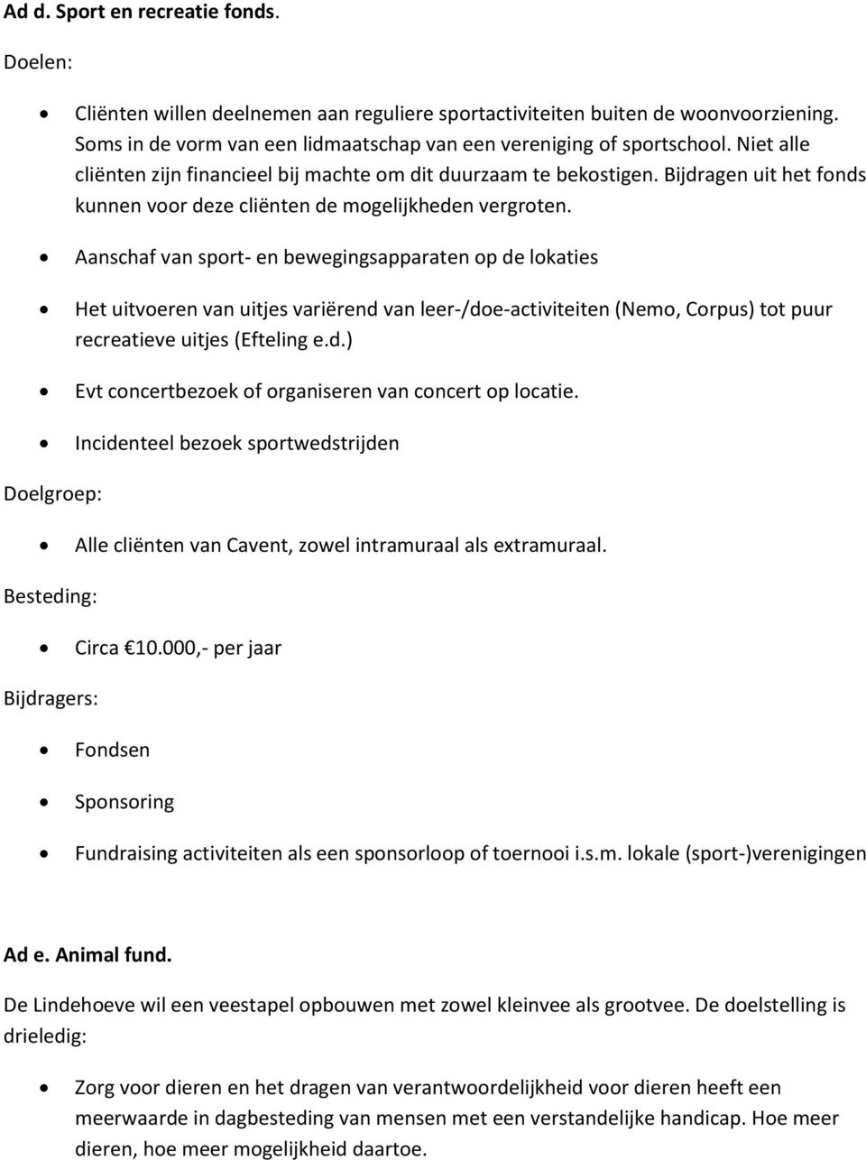 Aanschaf van sport- en bewegingsapparaten op de lokaties Het uitvoeren van uitjes variërend van leer-/doe-activiteiten (Nemo, Corpus) tot puur recreatieve uitjes (Efteling e.d.) Evt concertbezoek of organiseren van concert op locatie.